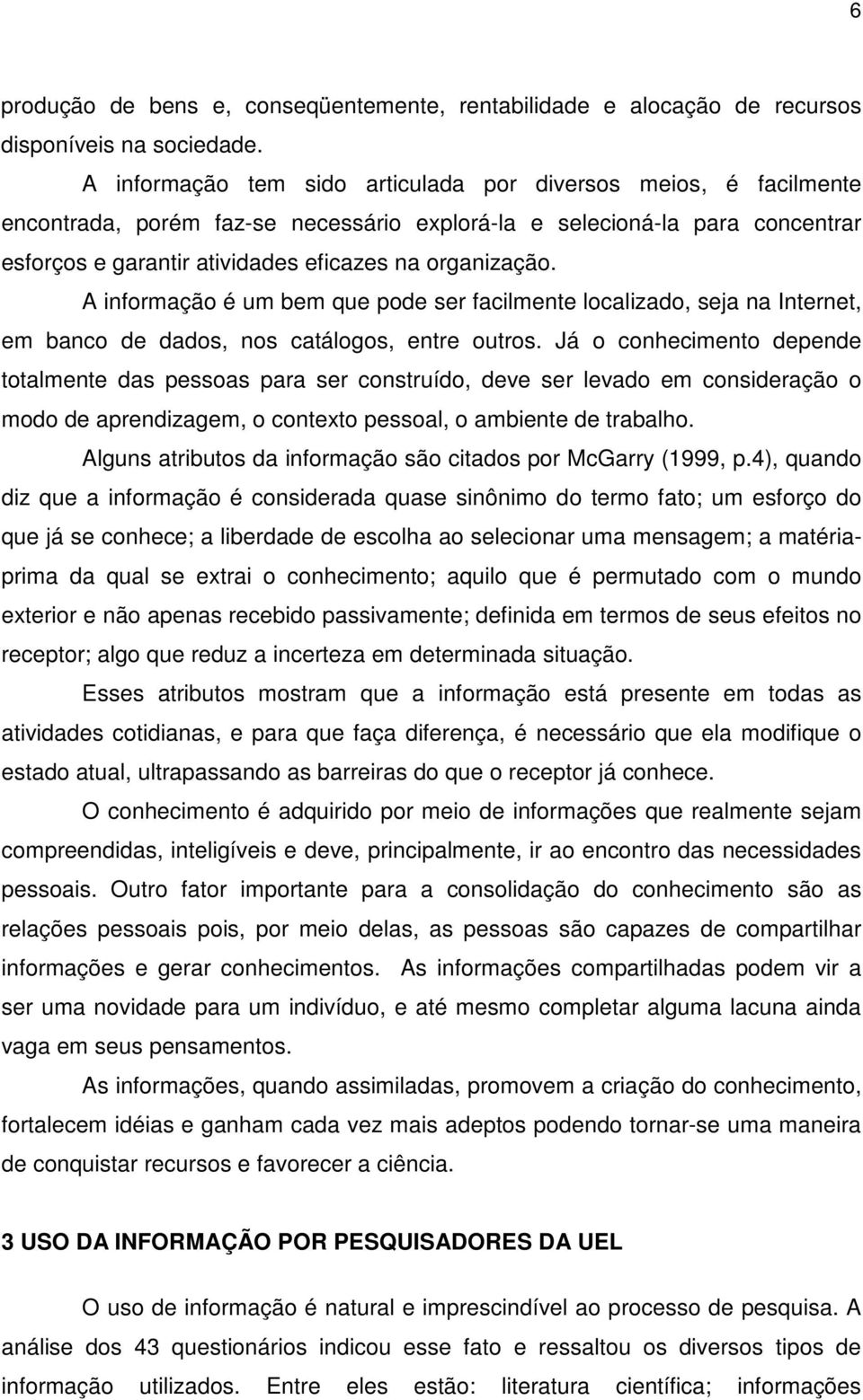 A informação é um bem que pode ser facilmente localizado, seja na, em banco de dados, nos catálogos, entre outros.