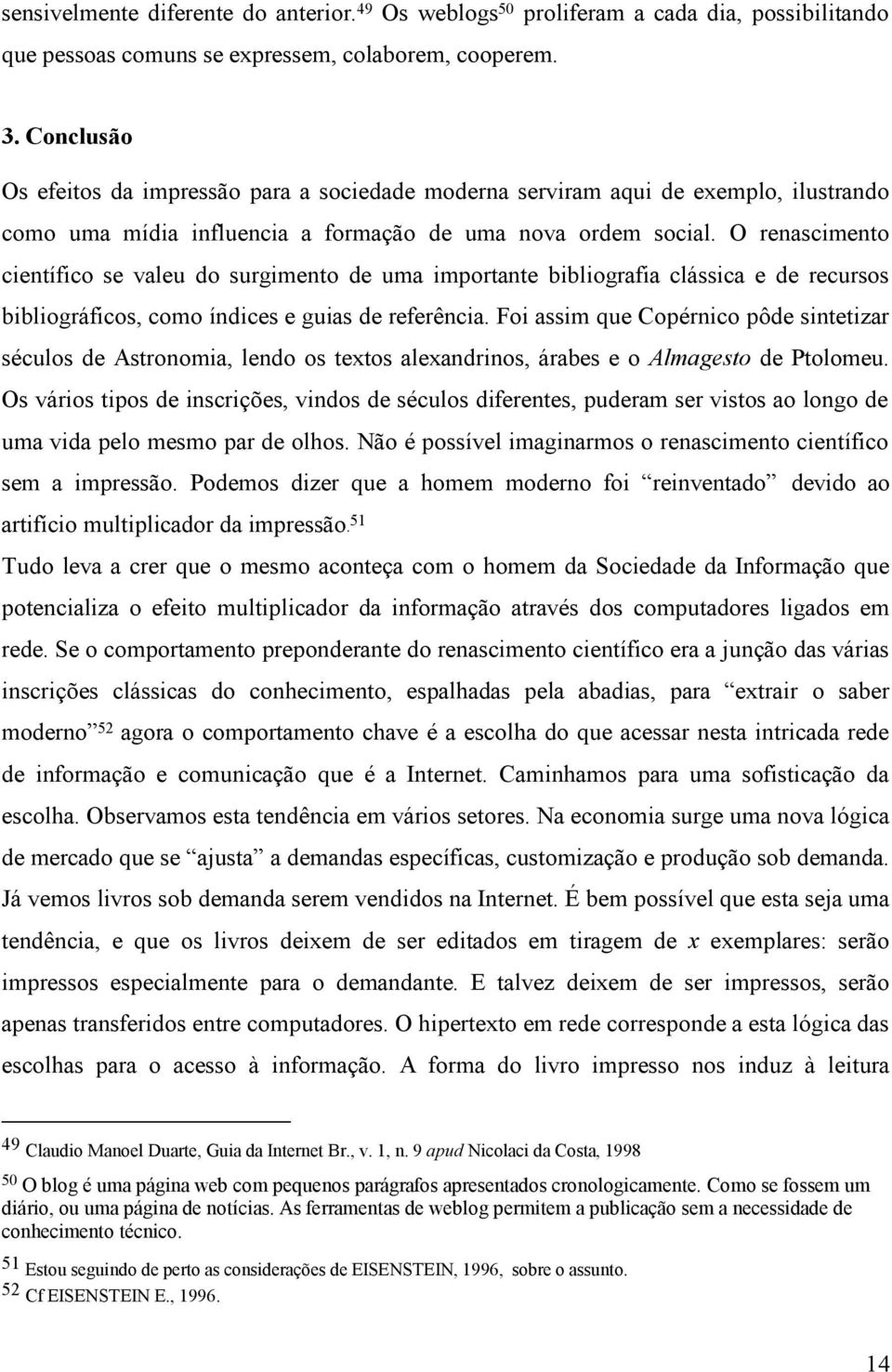 O renascimento científico se valeu do surgimento de uma importante bibliografia clássica e de recursos bibliográficos, como índices e guias de referência.