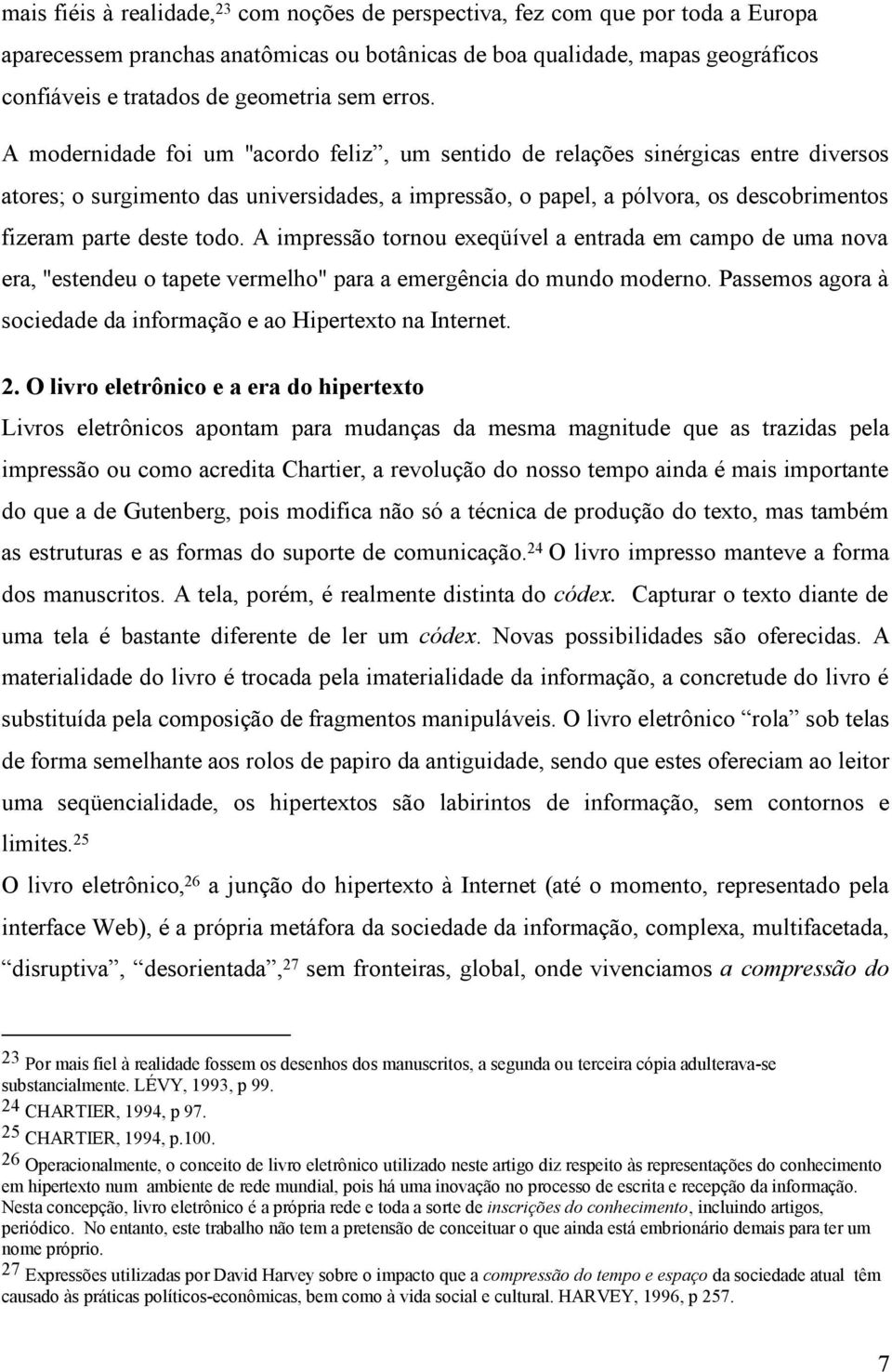 A modernidade foi um "acordo feliz, um sentido de relações sinérgicas entre diversos atores; o surgimento das universidades, a impressão, o papel, a pólvora, os descobrimentos fizeram parte deste