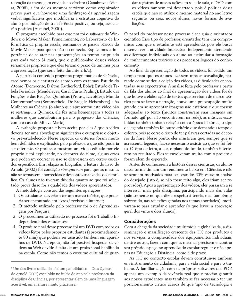 retenção da mensagem enviada ao cérebro (Canabrava e Vieira, 2006), além de os mesmos servirem como organizador prévio para que houvesse uma facilitação da aprendizagem verbal significativa que