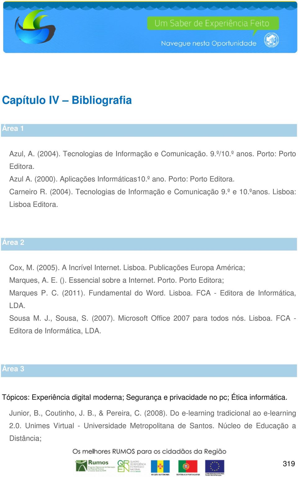 Essencial sobre a Internet. Porto. Porto Editora; Marques P. C. (2011). Fundamental do Word. Lisboa. FCA - Editora de Informática, LDA. Sousa M. J., Sousa, S. (2007).
