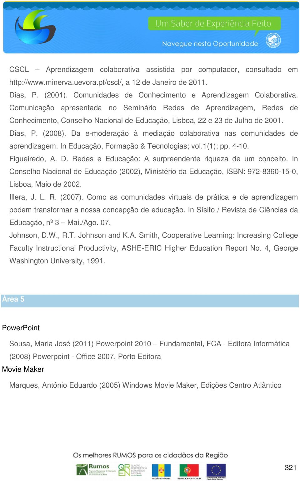 Comunicação apresentada no Seminário Redes de Aprendizagem, Redes de Conhecimento, Conselho Nacional de Educação, Lisboa, 22 e 23 de Julho de 2001. Dias, P. (2008).