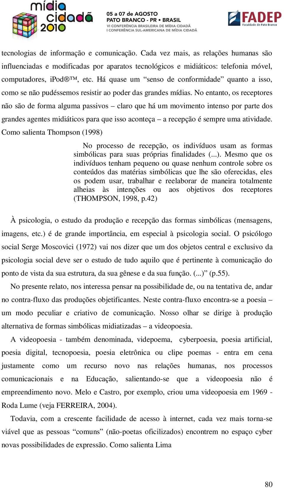 No entanto, os receptores não são de forma alguma passivos claro que há um movimento intenso por parte dos grandes agentes midiáticos para que isso aconteça a recepção é sempre uma atividade.