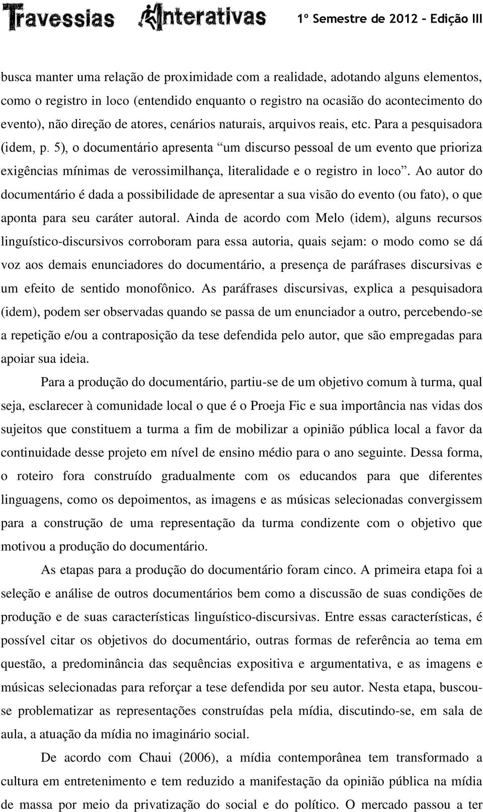 5), o documentário apresenta um discurso pessoal de um evento que prioriza exigências mínimas de verossimilhança, literalidade e o registro in loco.