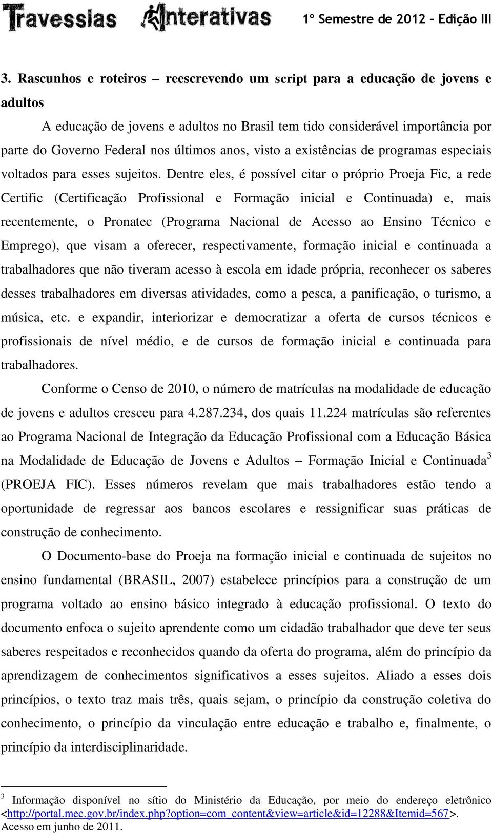 Dentre eles, é possível citar o próprio Proeja Fic, a rede Certific (Certificação Profissional e Formação inicial e Continuada) e, mais recentemente, o Pronatec (Programa Nacional de Acesso ao Ensino