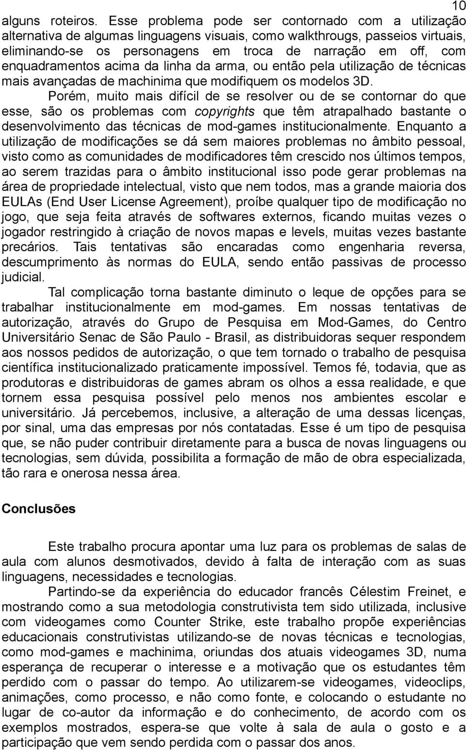 enquadramentos acima da linha da arma, ou então pela utilização de técnicas mais avançadas de machinima que modifiquem os modelos 3D.