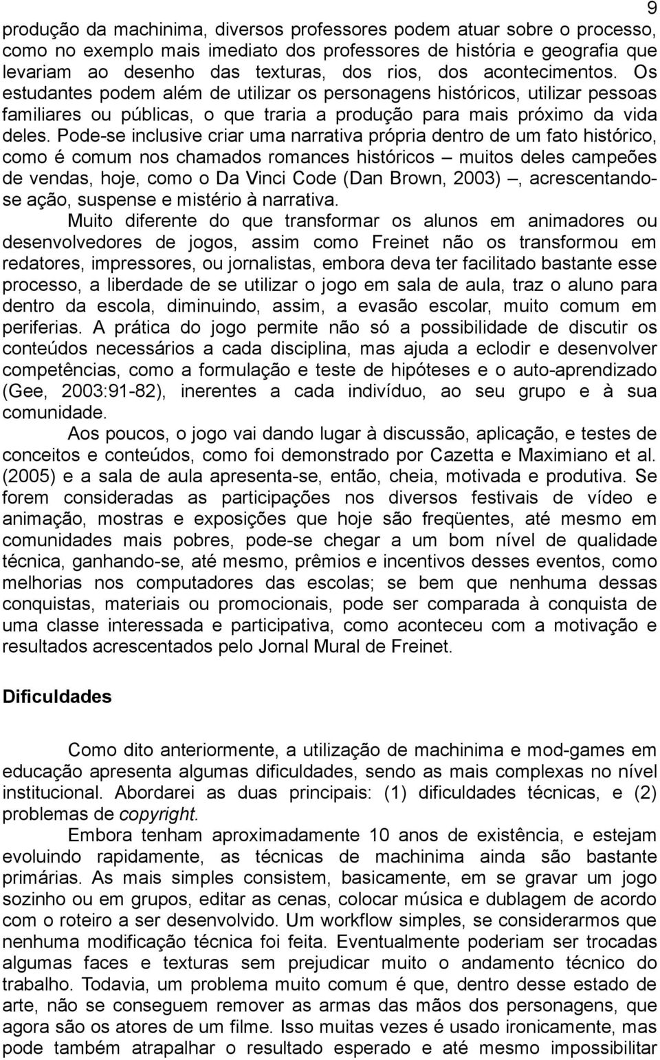 Pode-se inclusive criar uma narrativa própria dentro de um fato histórico, como é comum nos chamados romances históricos muitos deles campeões de vendas, hoje, como o Da Vinci Code (Dan Brown, 2003),