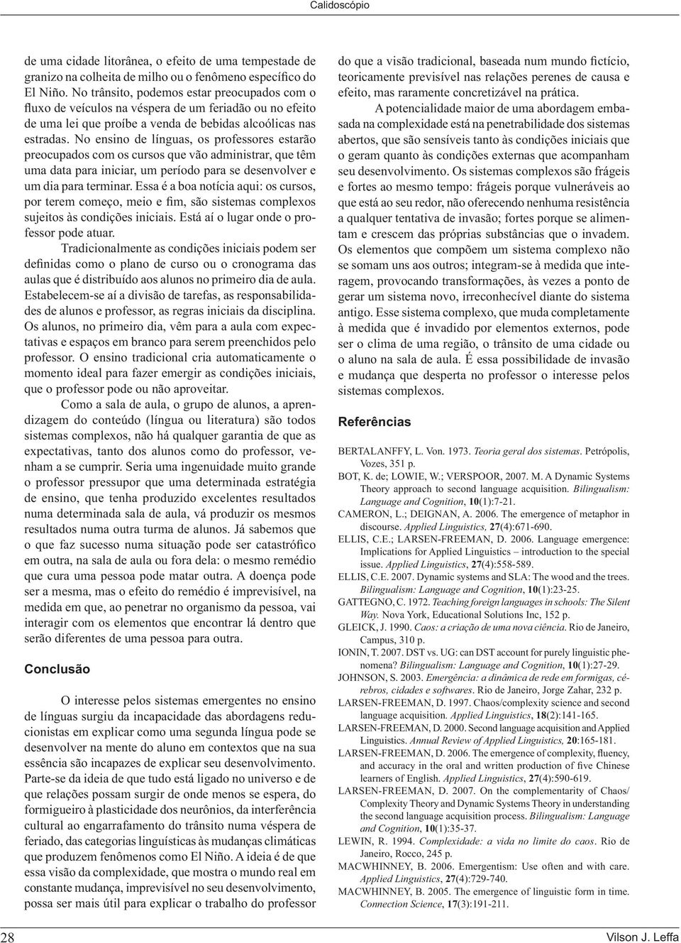 No ensino de línguas, os professores estarão preocupados com os cursos que vão administrar, que têm uma data para iniciar, um período para se desenvolver e um dia para terminar.