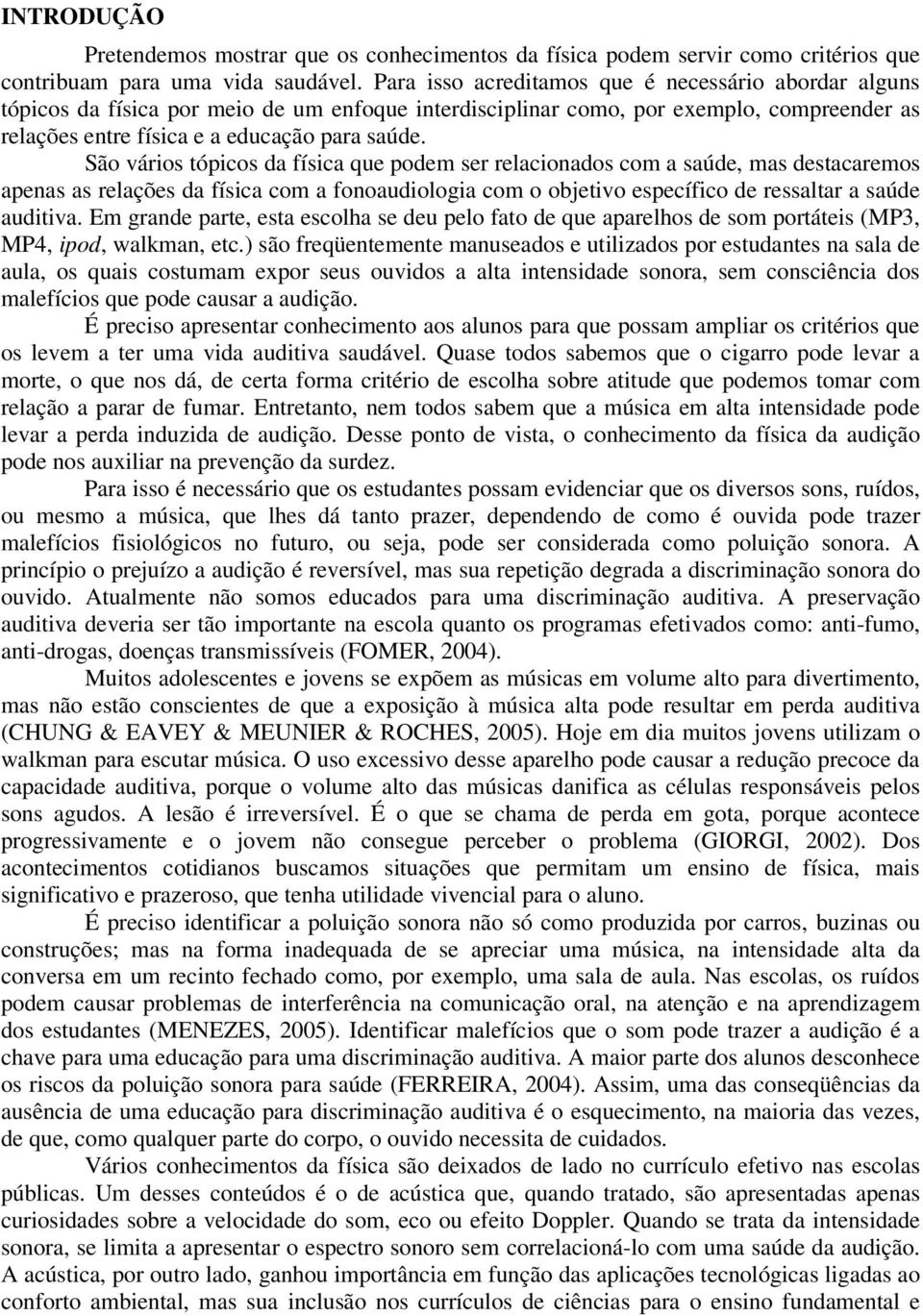 São vários tópicos da física que podem ser relacionados com a saúde, mas destacaremos apenas as relações da física com a fonoaudiologia com o objetivo específico de ressaltar a saúde auditiva.