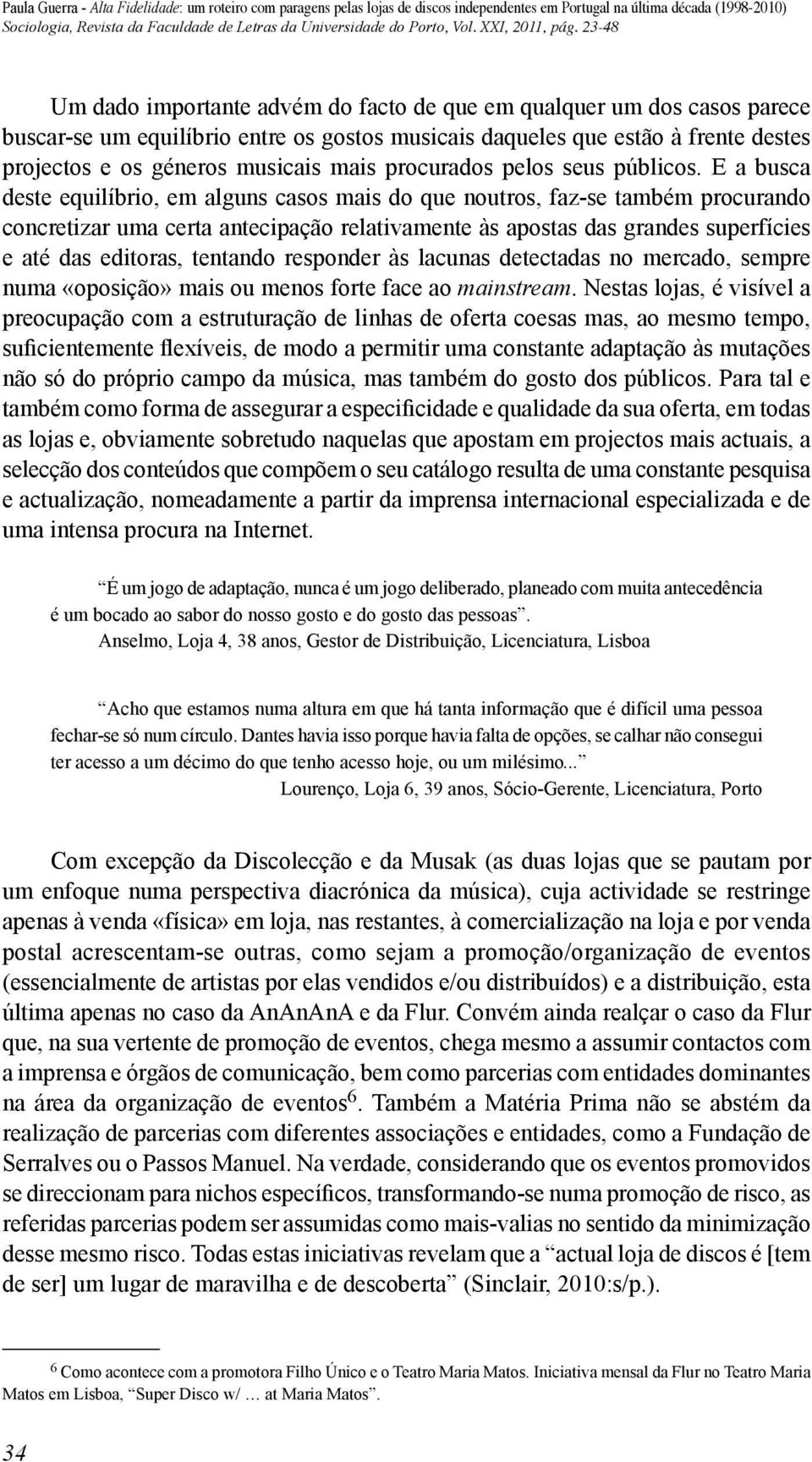 E a busca deste equilíbrio, em alguns casos mais do que noutros, faz-se também procurando concretizar uma certa antecipação relativamente às apostas das grandes superfícies e até das editoras,