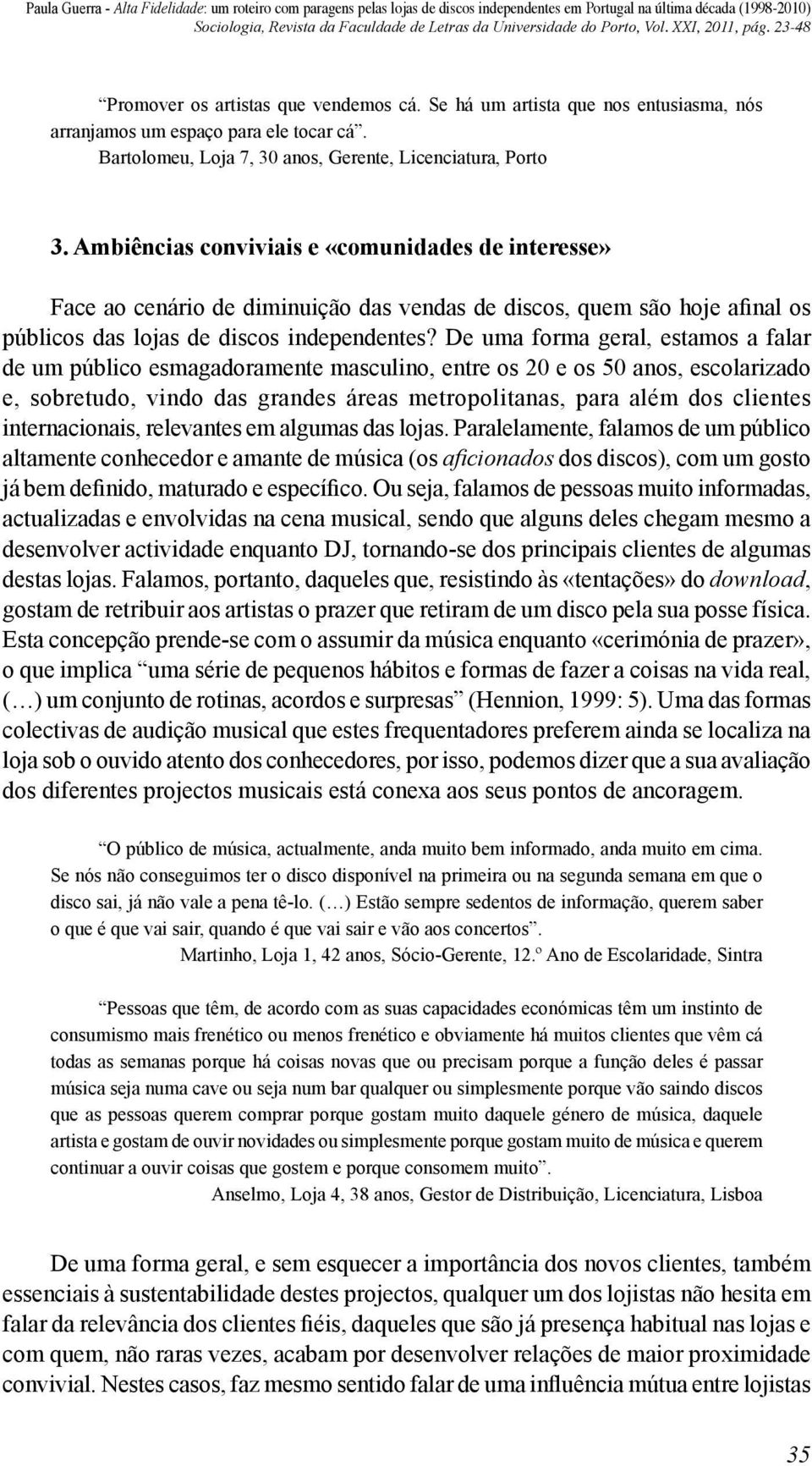 De uma forma geral, estamos a falar de um público esmagadoramente masculino, entre os 20 e os 50 anos, escolarizado e, sobretudo, vindo das grandes áreas metropolitanas, para além dos clientes