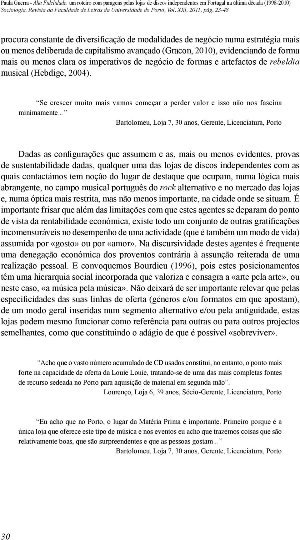 Se crescer muito mais vamos começar a perder valor e isso não nos fascina minimamente Bartolomeu, Loja 7, 30 anos, Gerente, Licenciatura, Porto Dadas as configurações que assumem e as, mais ou menos