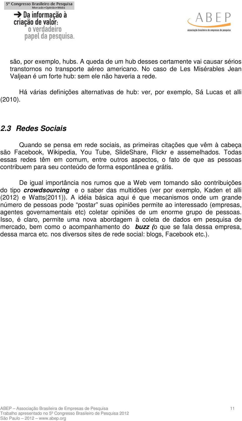 3 Redes Sociais Quando se pensa em rede sociais, as primeiras citações que vêm à cabeça são Facebook, Wikipedia, You Tube, SlideShare, Flickr e assemelhados.