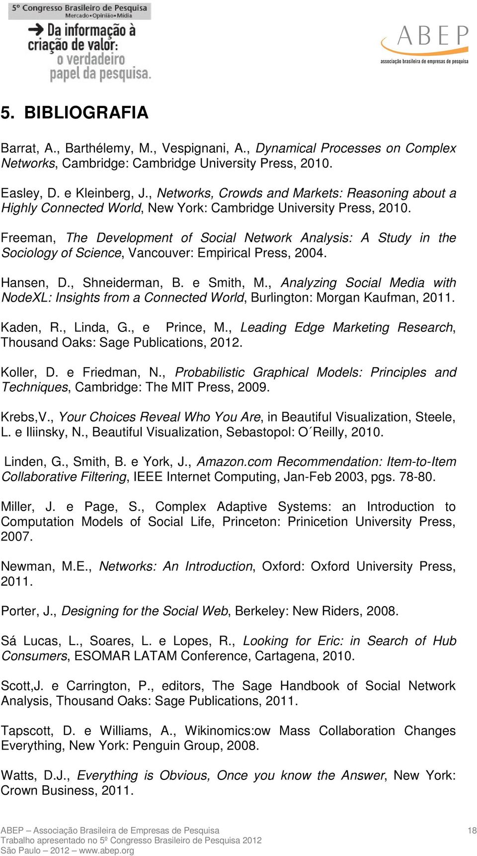 Freeman, The Development of Social Network Analysis: A Study in the Sociology of Science, Vancouver: Empirical Press, 2004. Hansen, D., Shneiderman, B. e Smith, M.