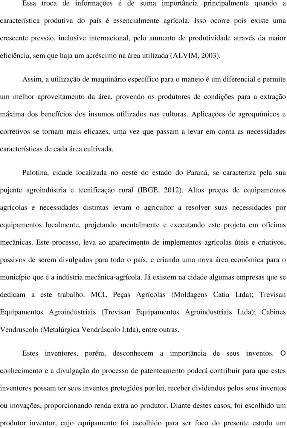 Assim, a utilização de maquinário específico para o manejo é um diferencial e permite um melhor aproveitamento da área, provendo os produtores de condições para a extração máxima dos benefícios dos