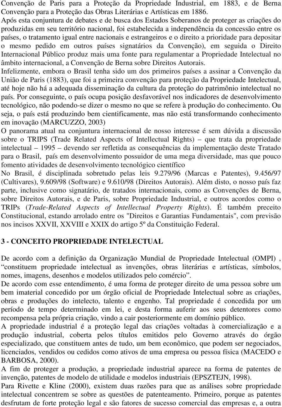 tratamento igual entre nacionais e estrangeiros e o direito a prioridade para depositar o mesmo pedido em outros países signatários da Convenção), em seguida o Direito Internacional Público produz