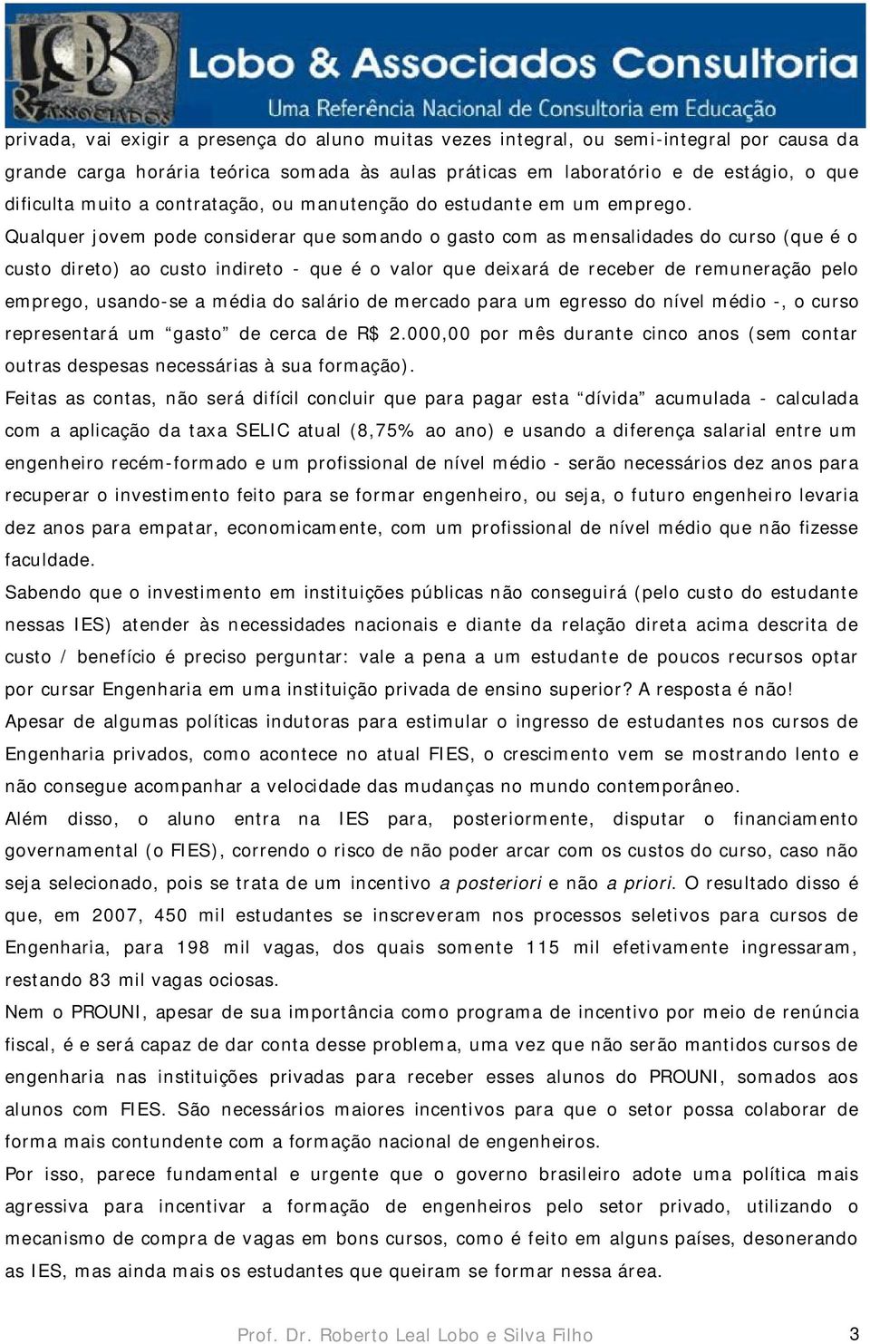 Qualquer jovem pode considerar que somando o gasto com as mensalidades do curso (que é o custo direto) ao custo indireto - que é o valor que deixará de receber de remuneração pelo emprego, usando-se