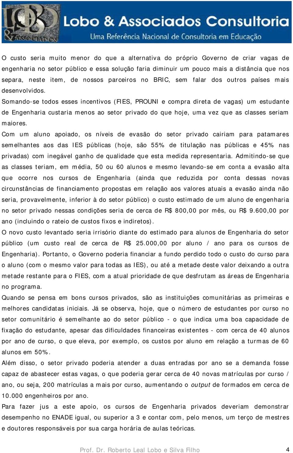 Somando-se todos esses incentivos (FIES, PROUNI e compra direta de vagas) um estudante de Engenharia custaria menos ao setor privado do que hoje, uma vez que as classes seriam maiores.