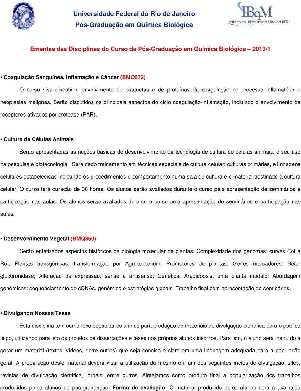 Serão discutidos os principais aspectos do ciclo coagulação-inflamação, incluindo o envolvimento de receptores ativados por protease (PAR).