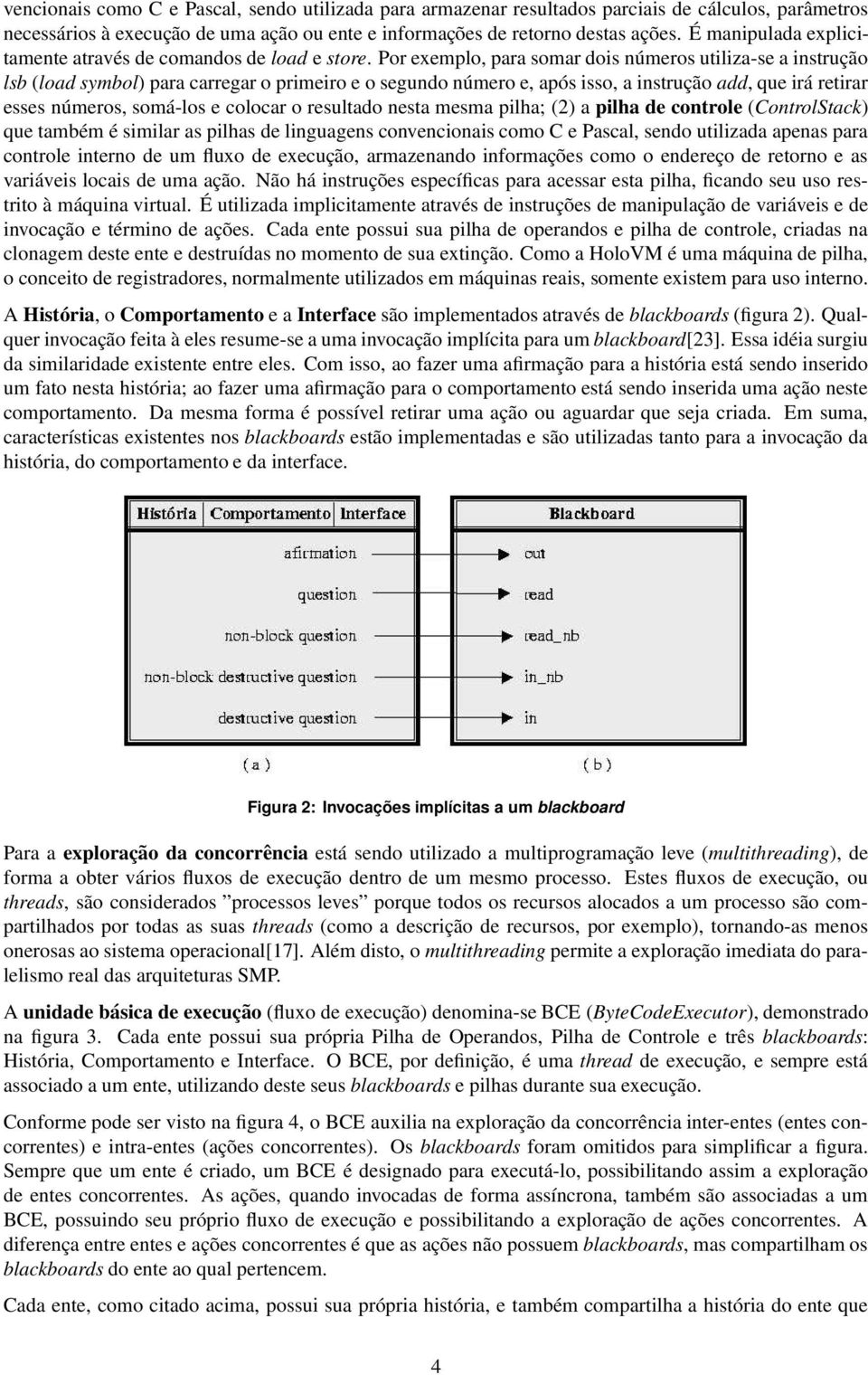 Por exemplo, para somar dois números utiliza-se a instrução lsb (load symbol) para carregar o primeiro e o segundo número e, após isso, a instrução add, que irá retirar esses números, somá-los e