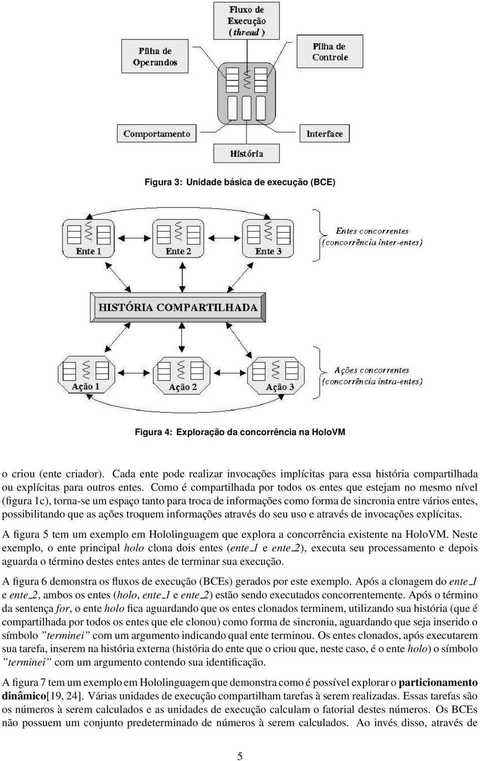 Como é compartilhada por todos os entes que estejam no mesmo nível (figura 1c), torna-se um espaço tanto para troca de informações como forma de sincronia entre vários entes, possibilitando que as