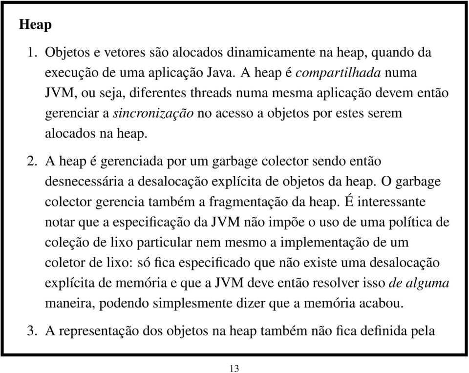 A heap é gerenciada por um garbage colector sendo então desnecessária a desalocação explícita de objetos da heap. O garbage colector gerencia também a fragmentação da heap.