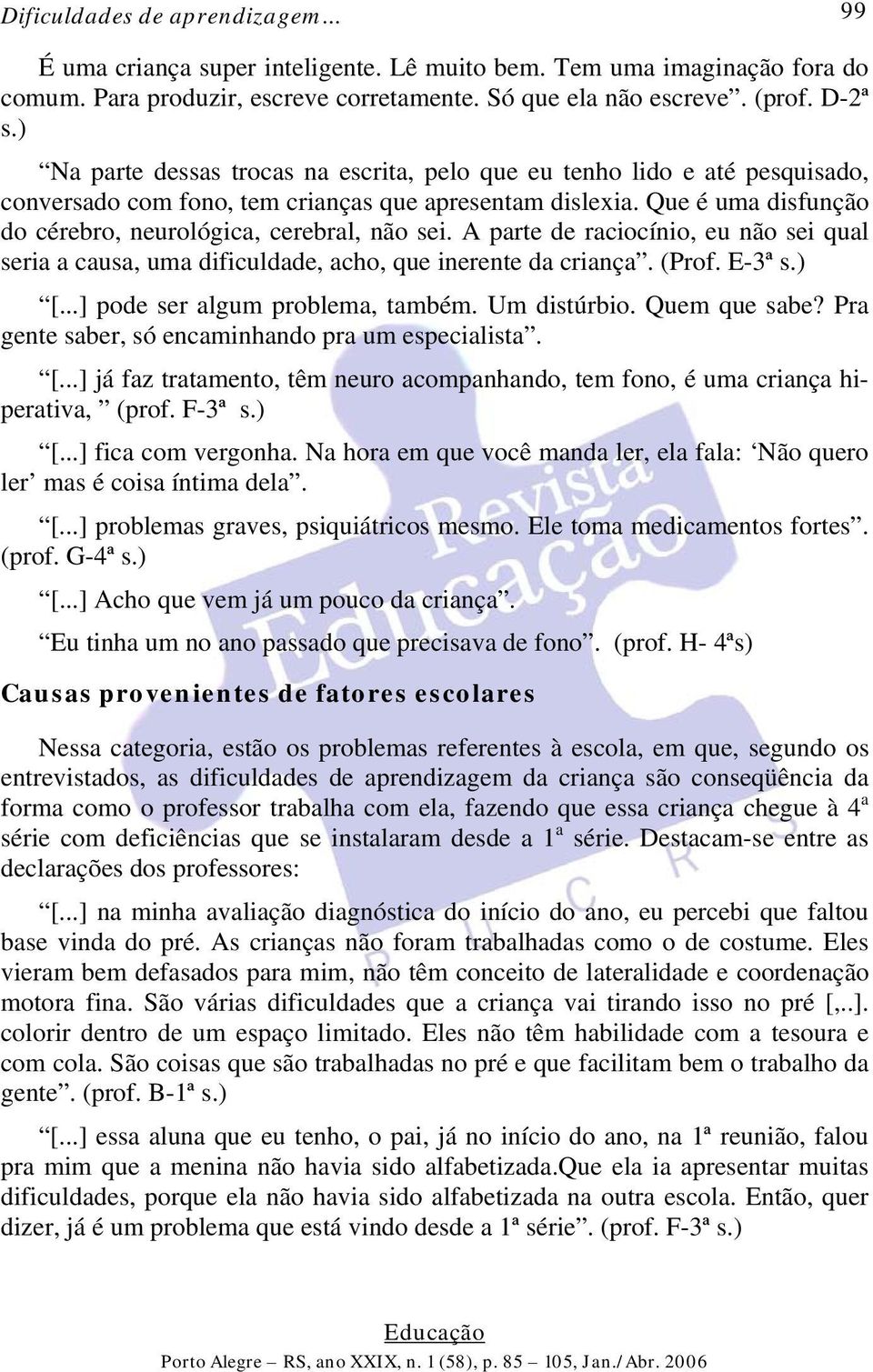 A parte de raciocínio, eu não sei qual seria a causa, uma dificuldade, acho, que inerente da criança. (Prof. E-3ª s.) [...] pode ser algum problema, também. Um distúrbio. Quem que sabe?