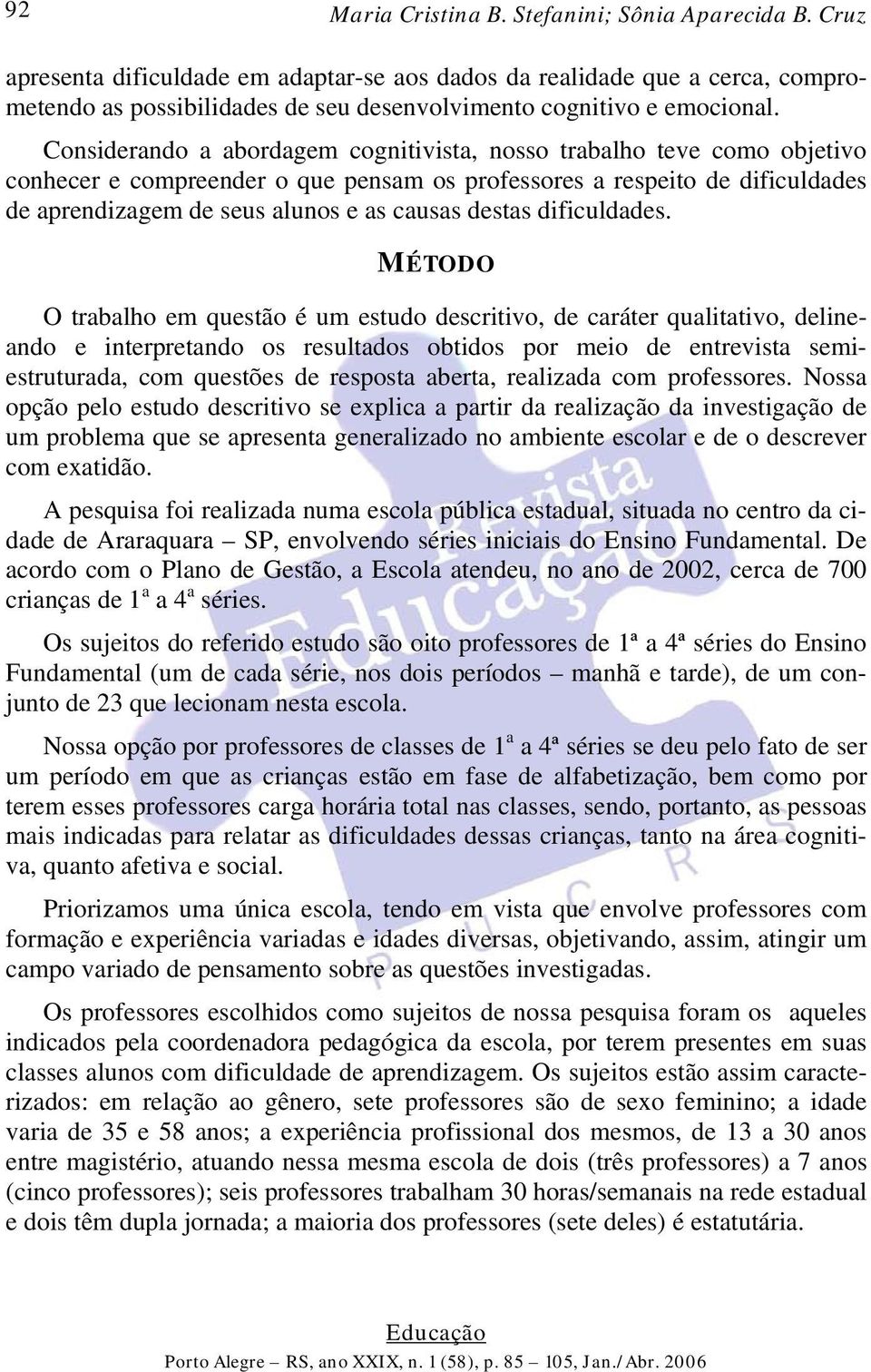 Considerando a abordagem cognitivista, nosso trabalho teve como objetivo conhecer e compreender o que pensam os professores a respeito de dificuldades de aprendizagem de seus alunos e as causas