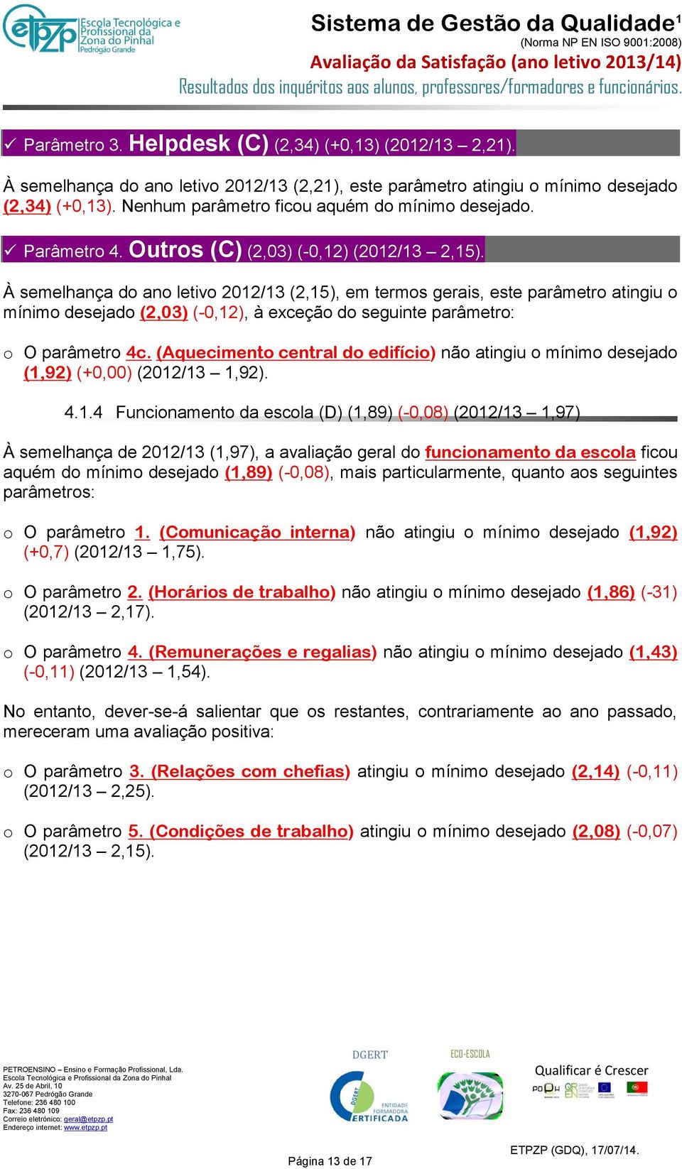 À semelhança do ano letivo 2012/13 (2,15), em termos gerais, este parâmetro atingiu o mínimo desejado (2,03) (-0,12), à exceção do seguinte parâmetro: o O parâmetro 4c.