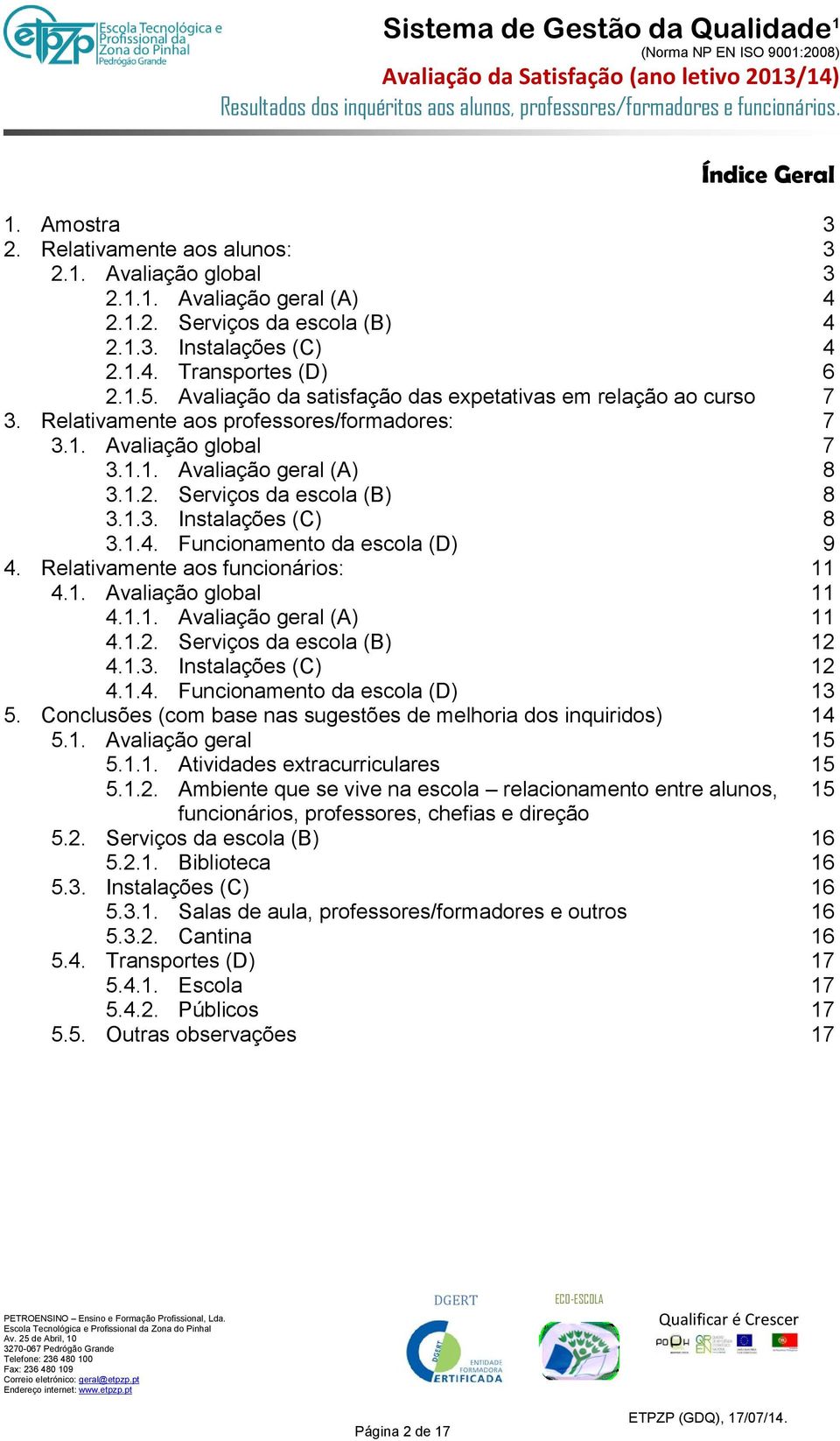 1.3. Instalações (C) 8 3.1.4. Funcionamento da escola (D) 9 4. Relativamente aos funcionários: 11 4.1. Avaliação global 11 4.1.1. Avaliação geral (A) 11 4.1.2. Serviços da escola (B) 12 4.1.3. Instalações (C) 12 4.