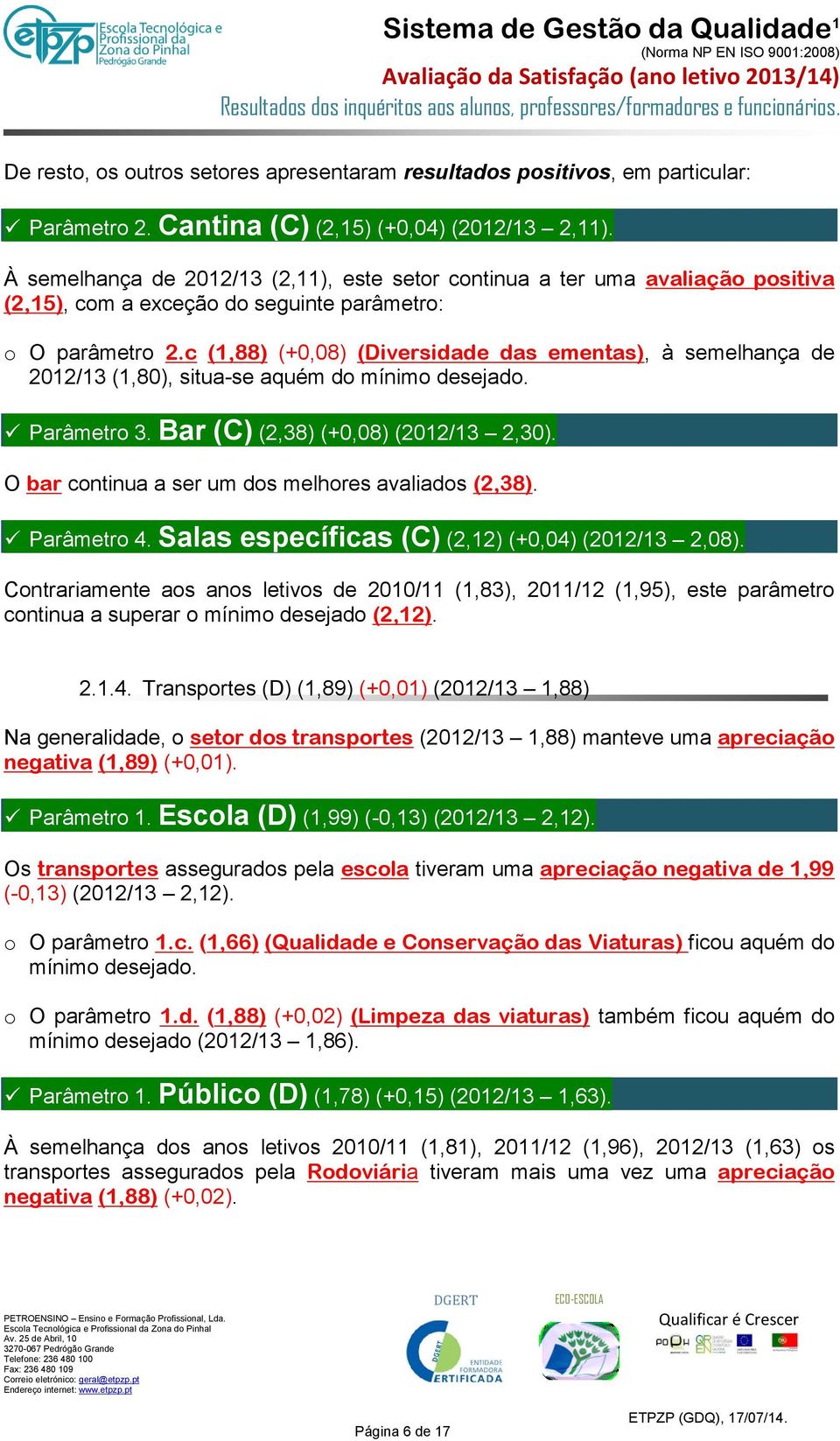 c (1,88) (+0,08) (Diversidade das ementas), à semelhança de 2012/13 (1,80), situa-se aquém do mínimo desejado. Parâmetro 3. Bar (C) (2,38) (+0,08) (2012/13 2,30).