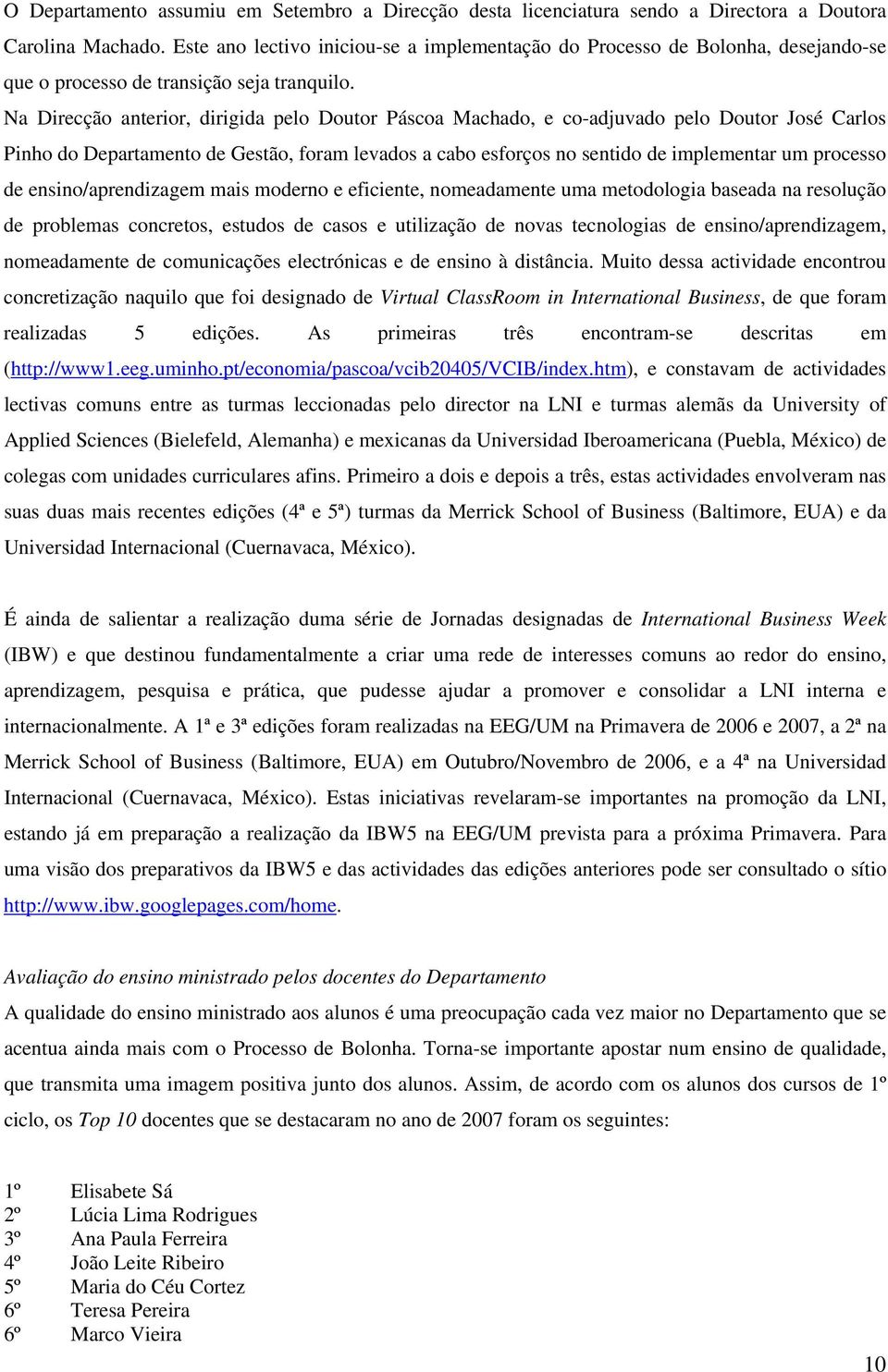 Na Direcção anterior, dirigida pelo Doutor Páscoa Machado, e co-adjuvado pelo Doutor José Carlos Pinho do Departamento de Gestão, foram levados a cabo esforços no sentido de implementar um processo