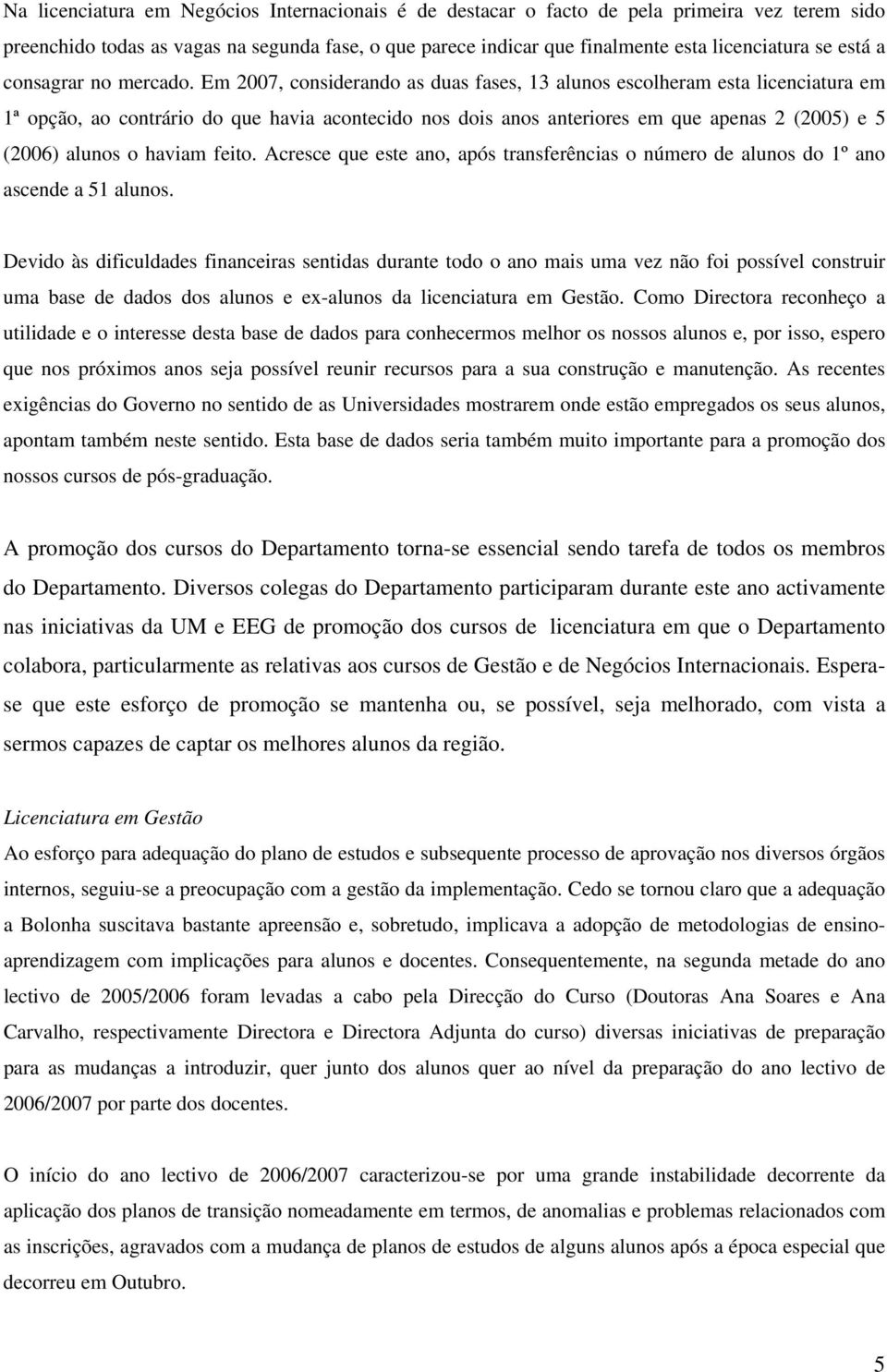 Em 2007, considerando as duas fases, 13 alunos escolheram esta licenciatura em 1ª opção, ao contrário do que havia acontecido nos dois anos anteriores em que apenas 2 (2005) e 5 (2006) alunos o