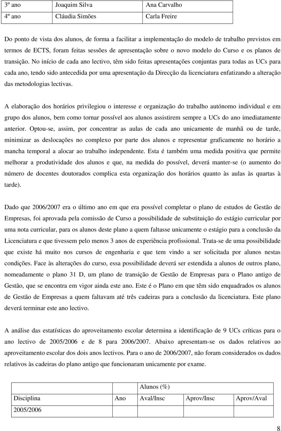 No início de cada ano lectivo, têm sido feitas apresentações conjuntas para todas as UCs para cada ano, tendo sido antecedida por uma apresentação da Direcção da licenciatura enfatizando a alteração