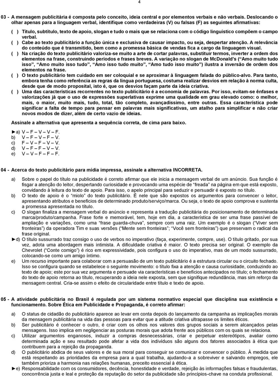 relaciona com o código linguístico compõem o campo verbal. ( ) Cabe ao texto publicitário a função única e exclusiva de causar impacto, ou seja, despertar atenção.