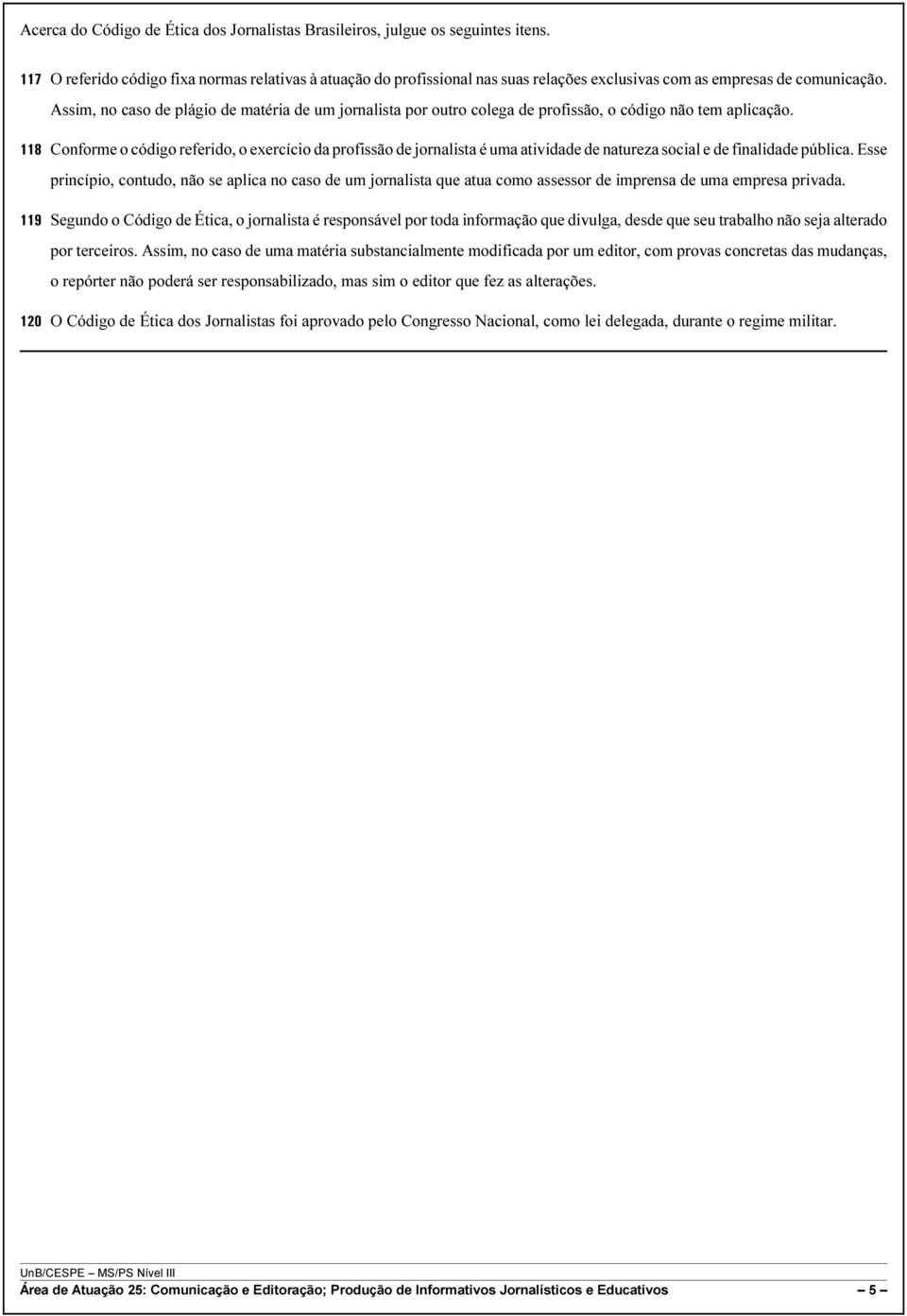 Assim, no caso de plágio de matéria de um jornalista por outro colega de profissão, o código não tem aplicação.