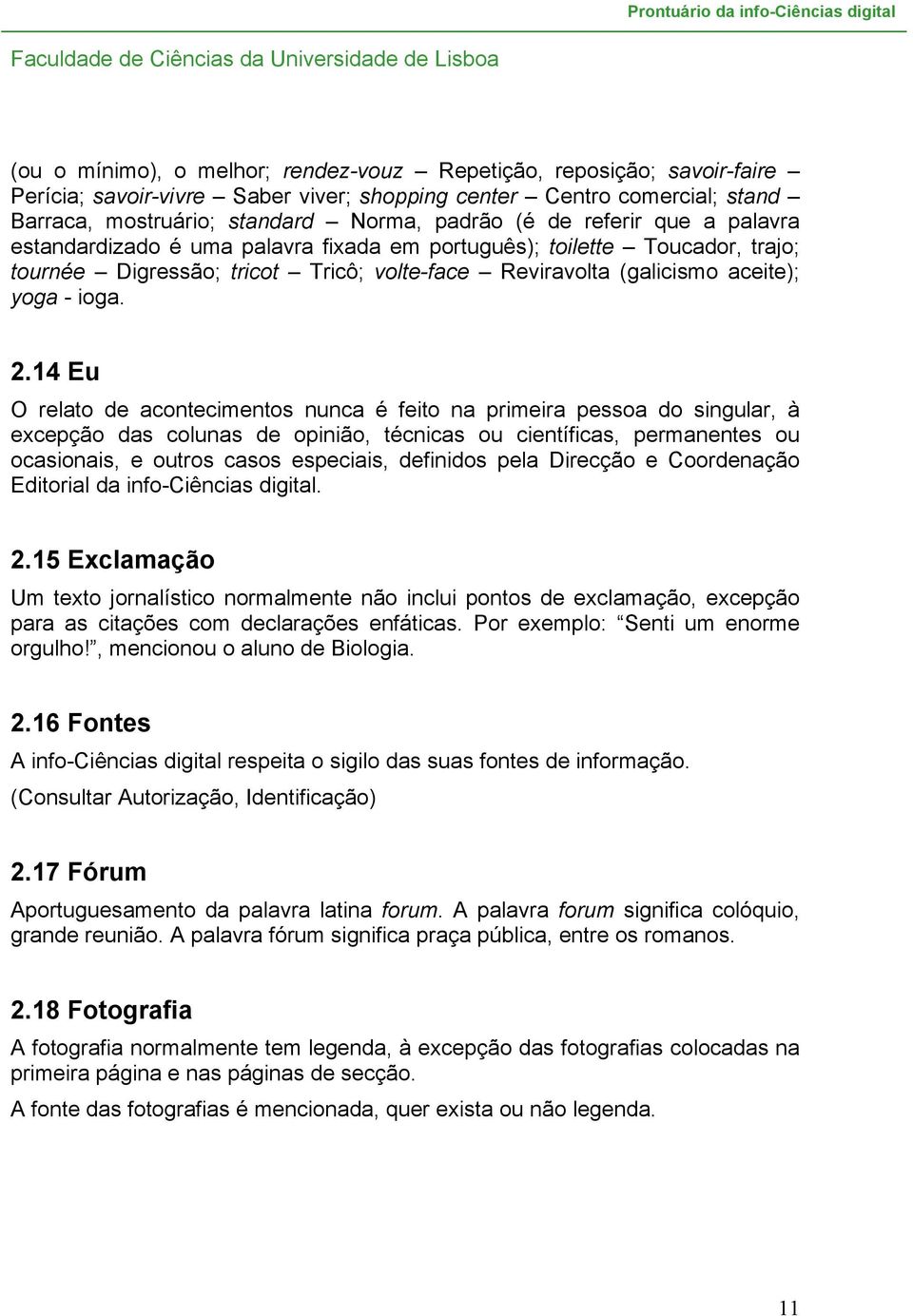 14 Eu O relato de acontecimentos nunca é feito na primeira pessoa do singular, à excepção das colunas de opinião, técnicas ou científicas, permanentes ou ocasionais, e outros casos especiais,