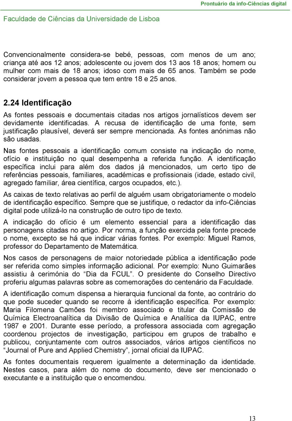 A recusa de identificação de uma fonte, sem justificação plausível, deverá ser sempre mencionada. As fontes anónimas não são usadas.