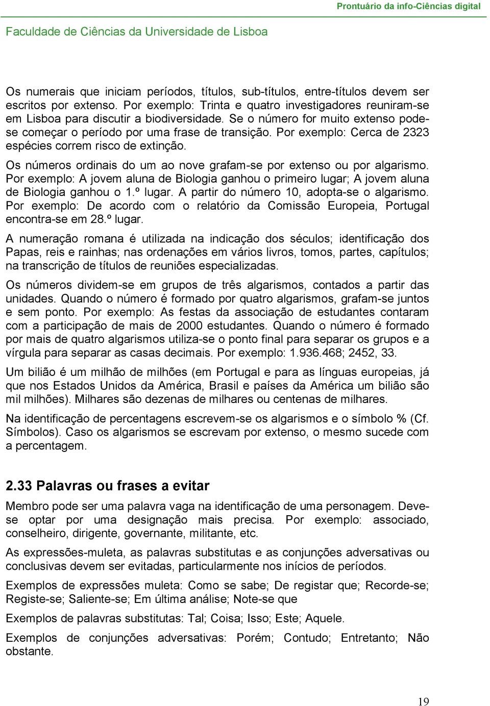 Os números ordinais do um ao nove grafam-se por extenso ou por algarismo. Por exemplo: A jovem aluna de Biologia ganhou o primeiro lugar; A jovem aluna de Biologia ganhou o 1.º lugar.