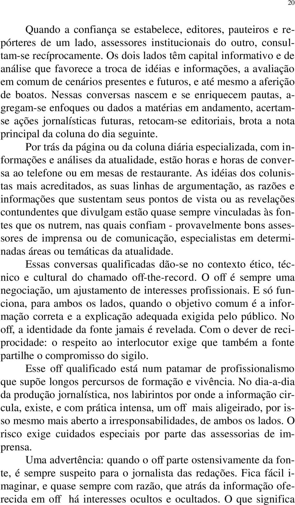 Nessas conversas nascem e se enriquecem pautas, a- gregam-se enfoques ou dados a matérias em andamento, acertamse ações jornalísticas futuras, retocam-se editoriais, brota a nota principal da coluna