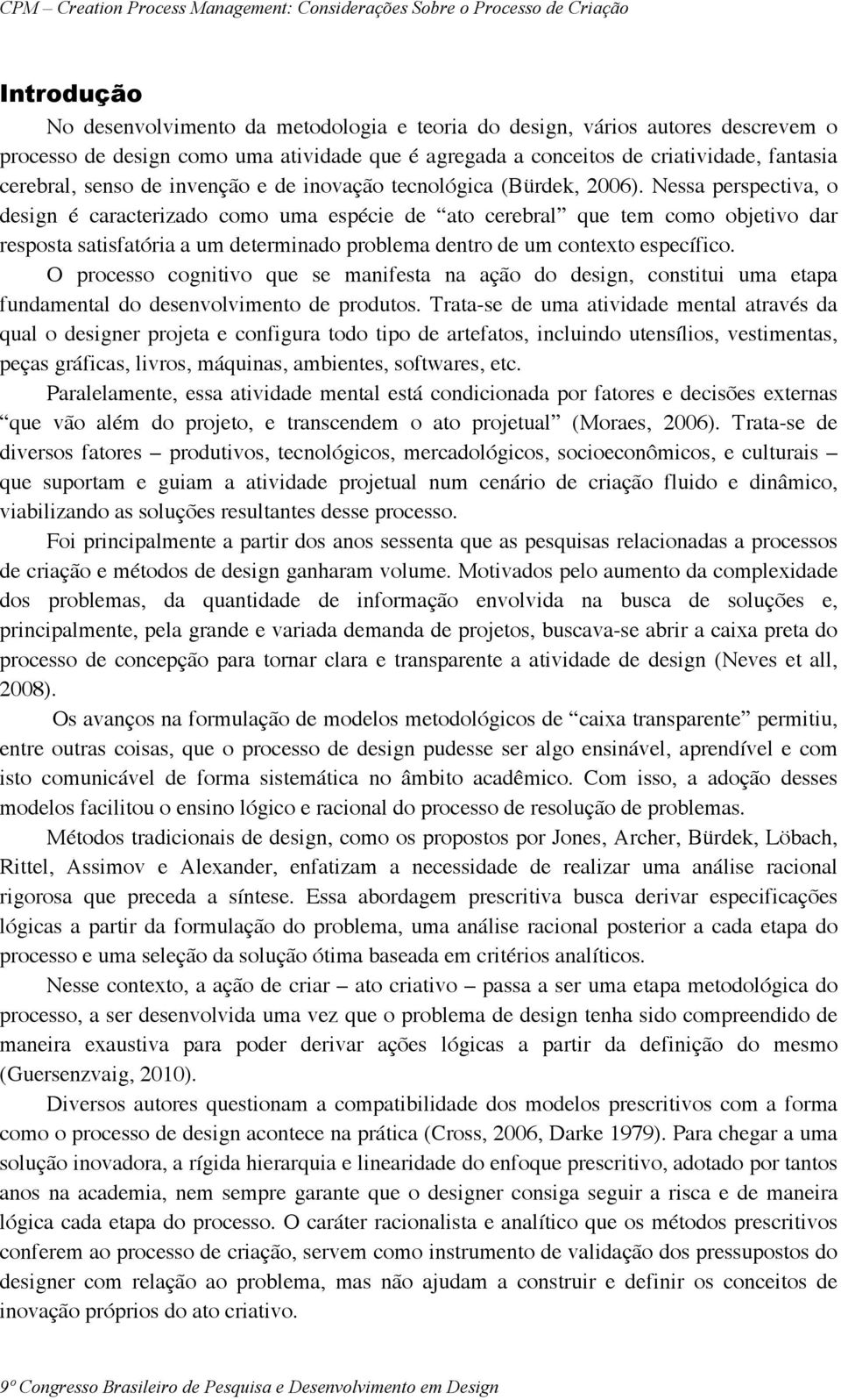 Nessa perspectiva, o design é caracterizado como uma espécie de ato cerebral que tem como objetivo dar resposta satisfatória a um determinado problema dentro de um contexto específico.