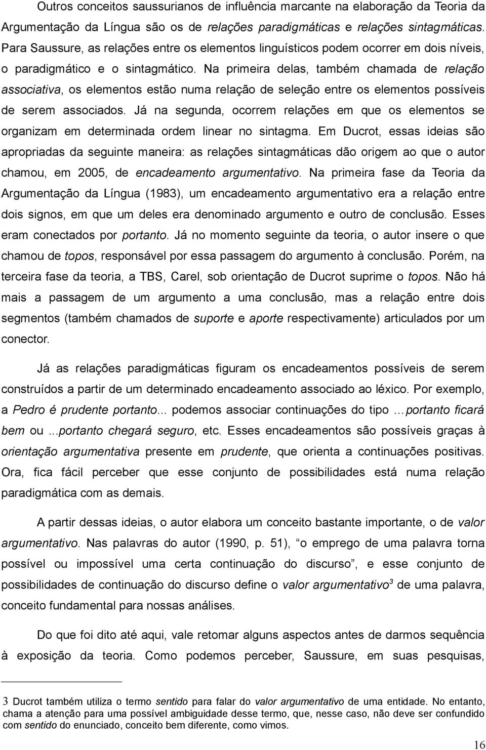 Na primeira delas, também chamada de relação associativa, os elementos estão numa relação de seleção entre os elementos possíveis de serem associados.