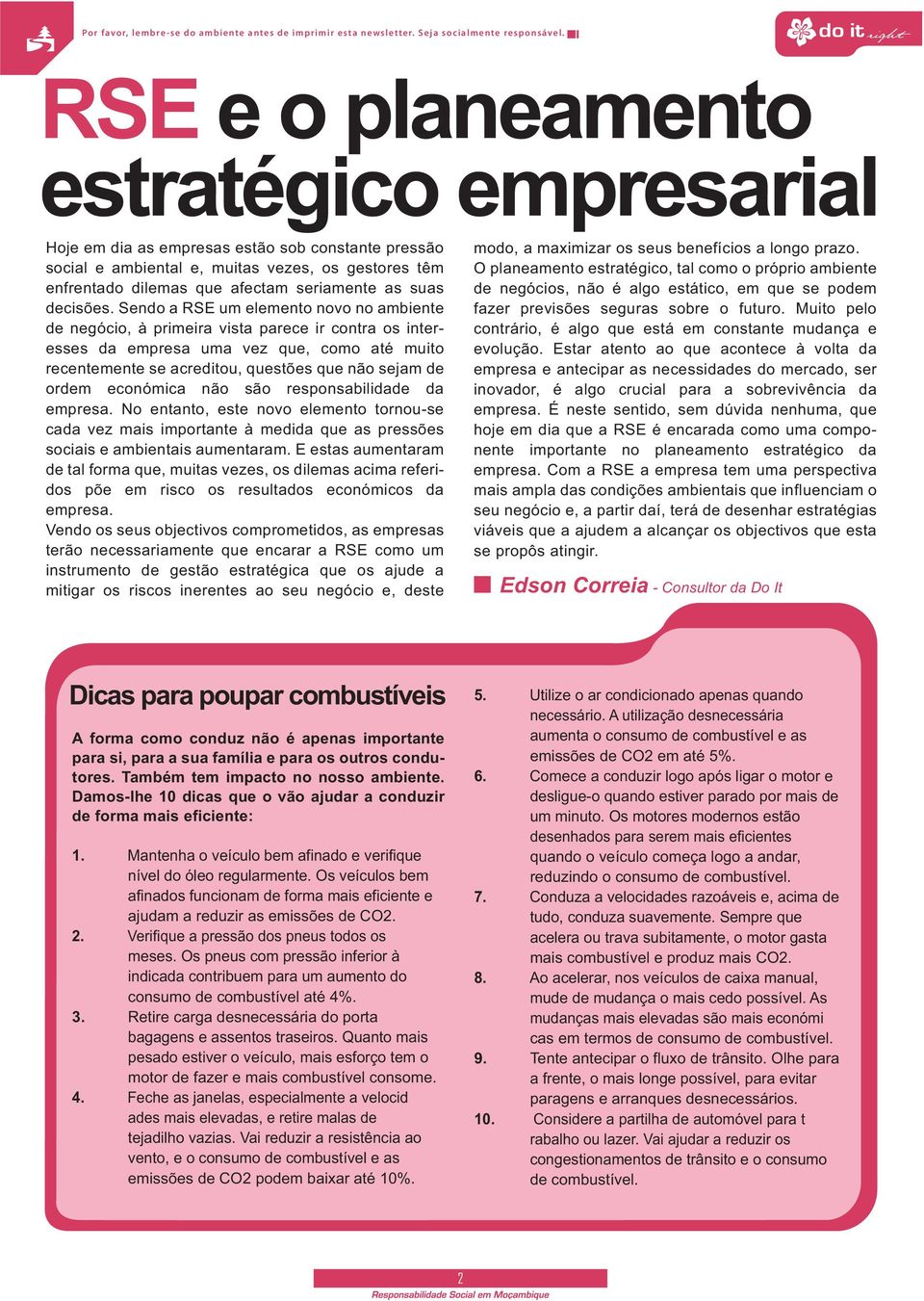 Sendo a RSE um elemento novo no ambiente de negócio, à primeira vista parece ir contra os interesses da empresa uma vez que, como até muito recentemente se acreditou, questões que não sejam de ordem