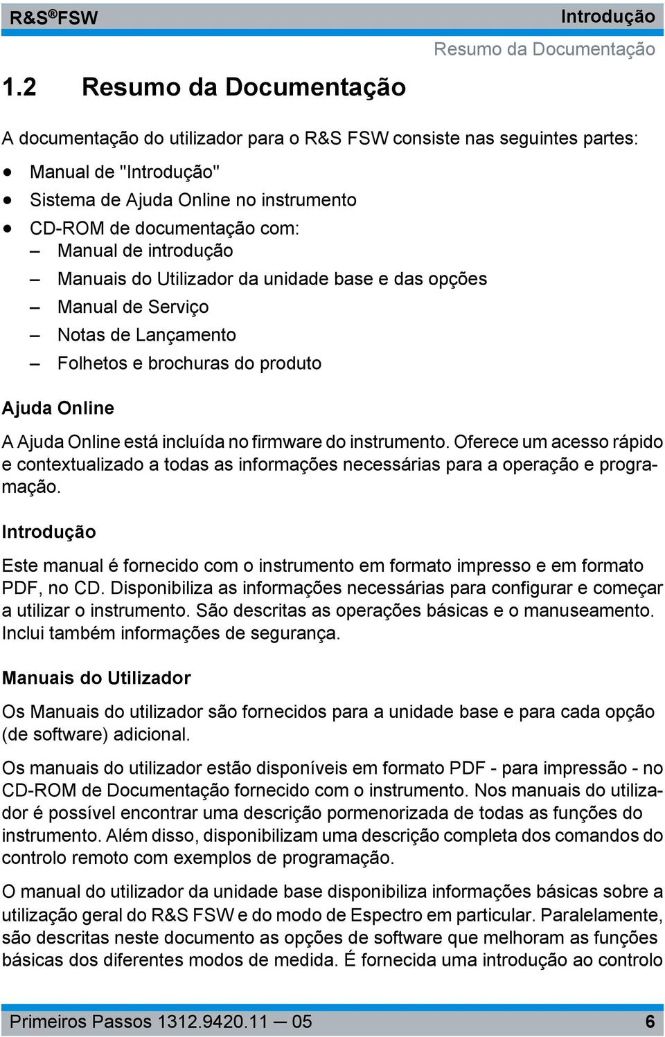 está incluída no firmware do instrumento. Oferece um acesso rápido e contextualizado a todas as informações necessárias para a operação e programação.