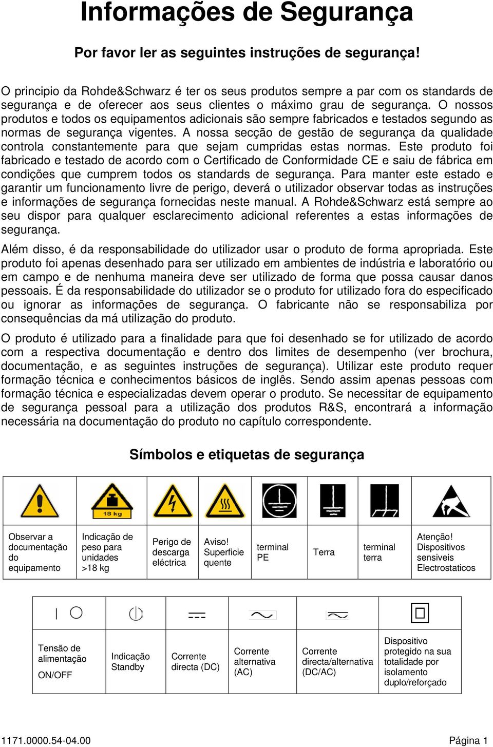 O nossos produtos e todos os equipamentos adicionais são sempre fabricados e testados segundo as normas de segurança vigentes.