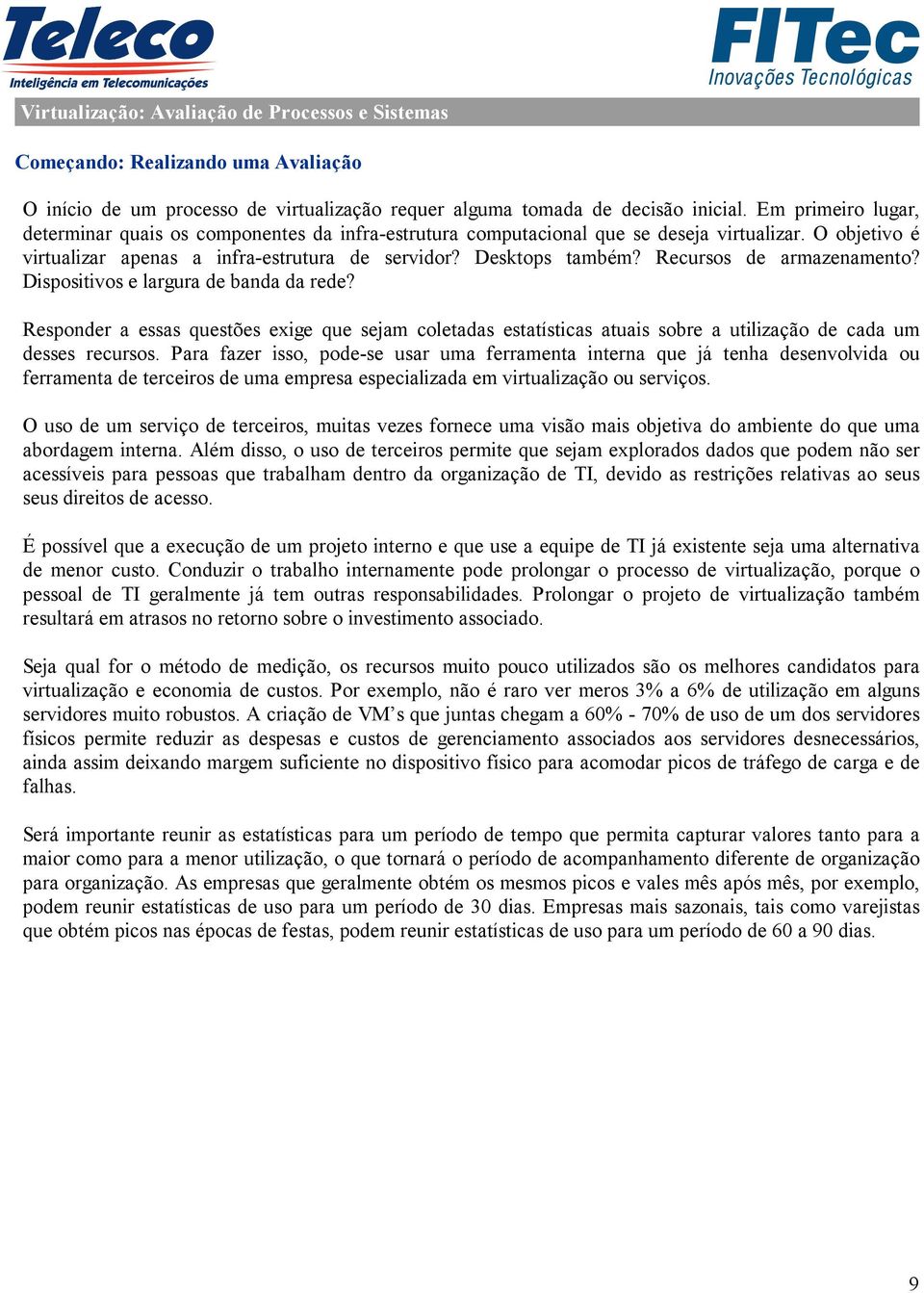 Recursos de armazenamento? Dispositivos e largura de banda da rede? Responder a essas questões exige que sejam coletadas estatísticas atuais sobre a utilização de cada um desses recursos.