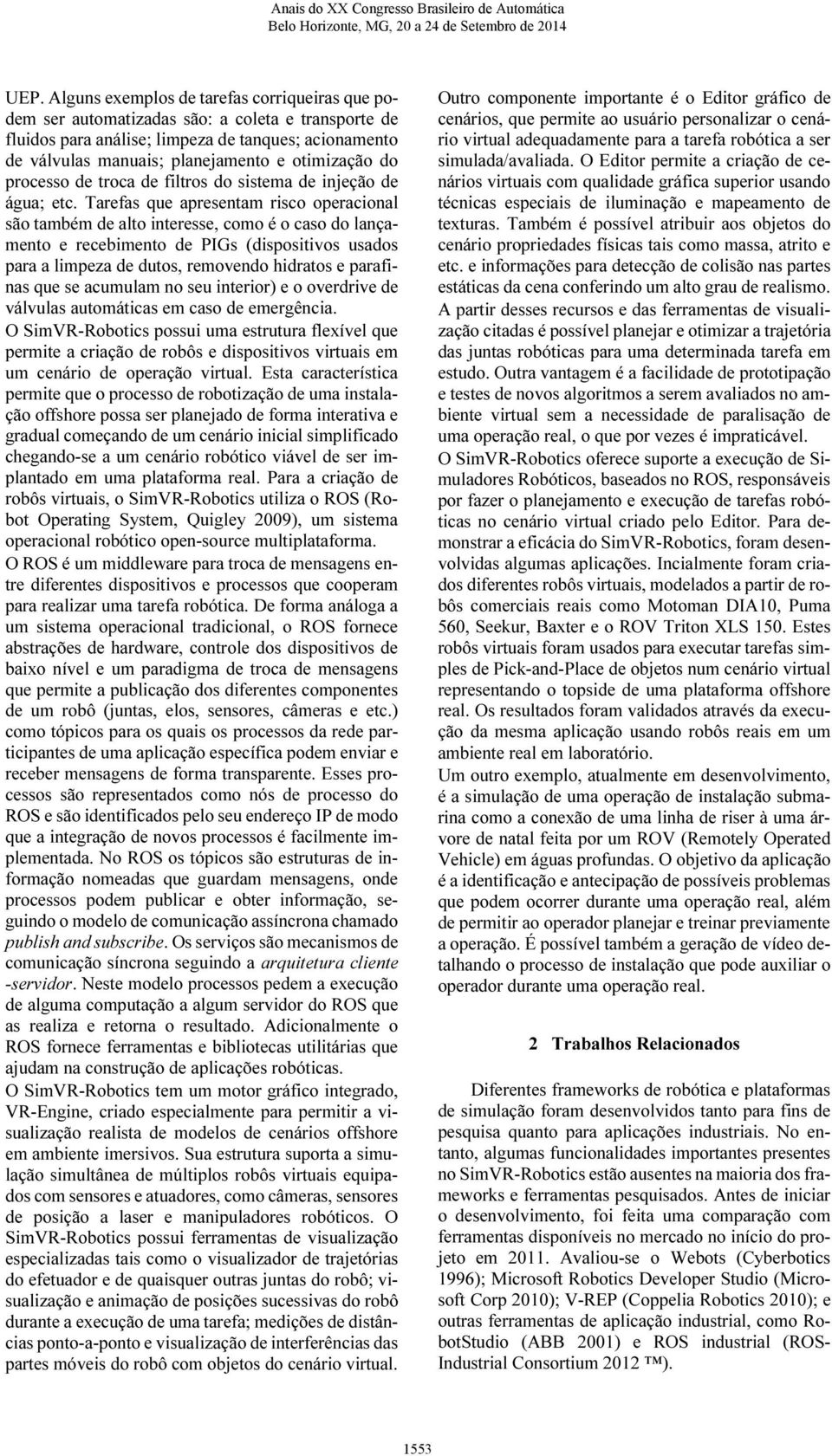 Tarefas que apresentam risco operacional são também de alto interesse, como é o caso do lançamento e recebimento de PIGs (dispositivos usados para a limpeza de dutos, removendo hidratos e parafinas