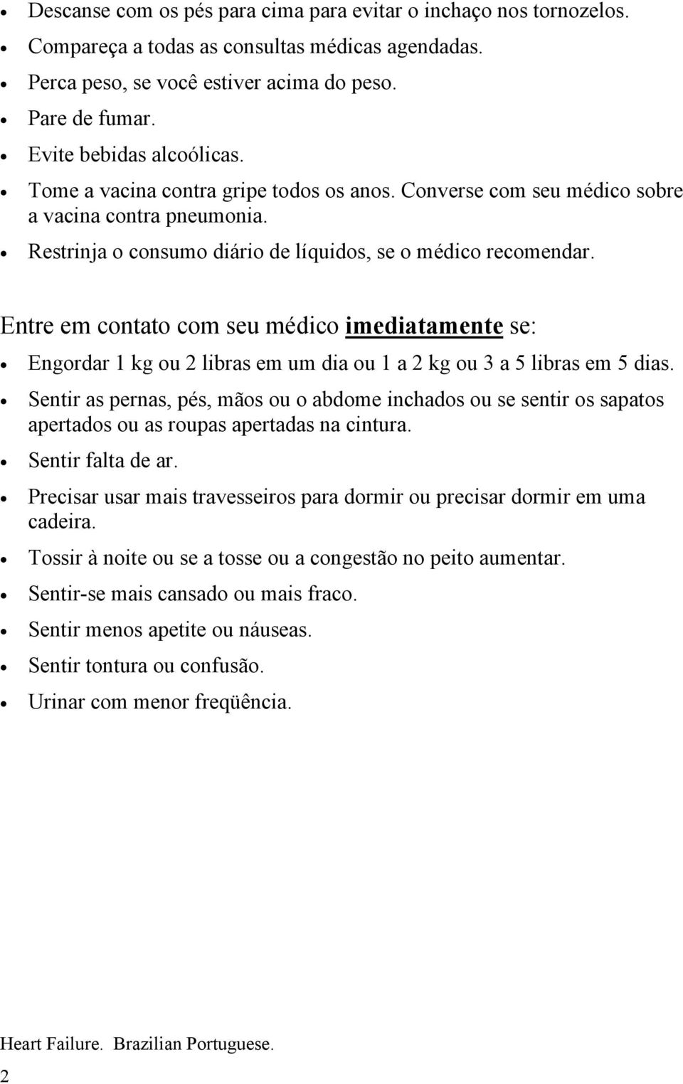 Entre em contato com seu médico imediatamente se: Engordar 1 kg ou 2 libras em um dia ou 1 a 2 kg ou 3 a 5 libras em 5 dias.