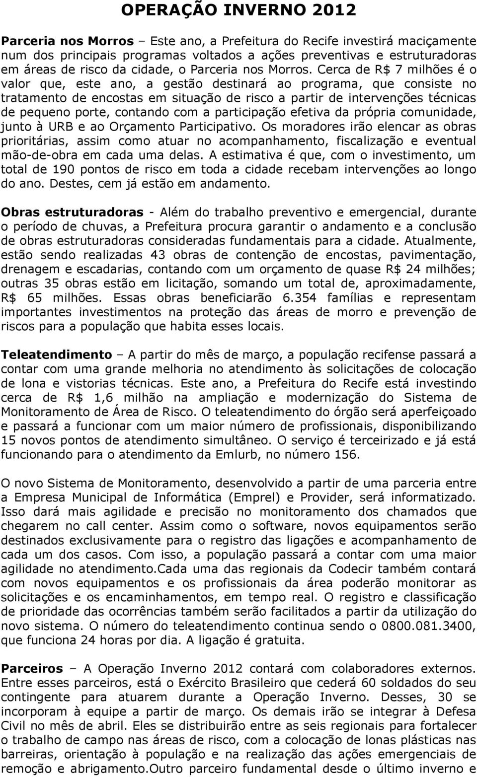 Cerca de R$ 7 milhões é o valor que, este ano, a gestão destinará ao programa, que consiste no tratamento de encostas em situação de risco a partir de intervenções técnicas de pequeno porte, contando