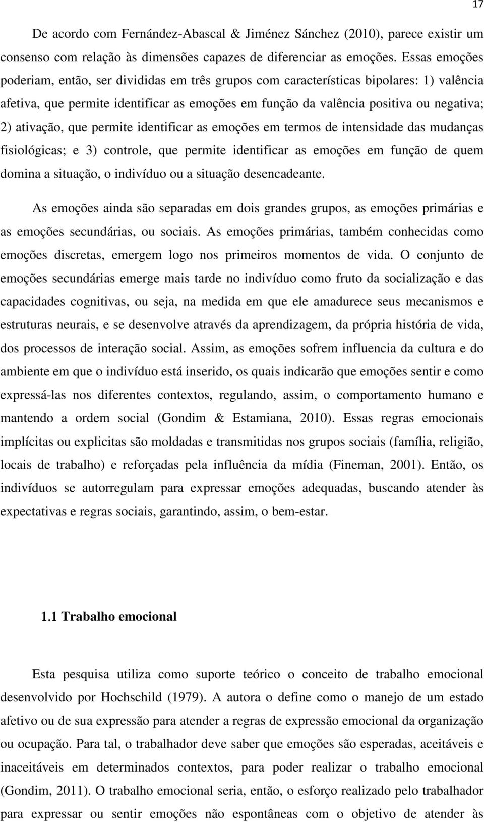 ativação, que permite identificar as emoções em termos de intensidade das mudanças fisiológicas; e 3) controle, que permite identificar as emoções em função de quem domina a situação, o indivíduo ou